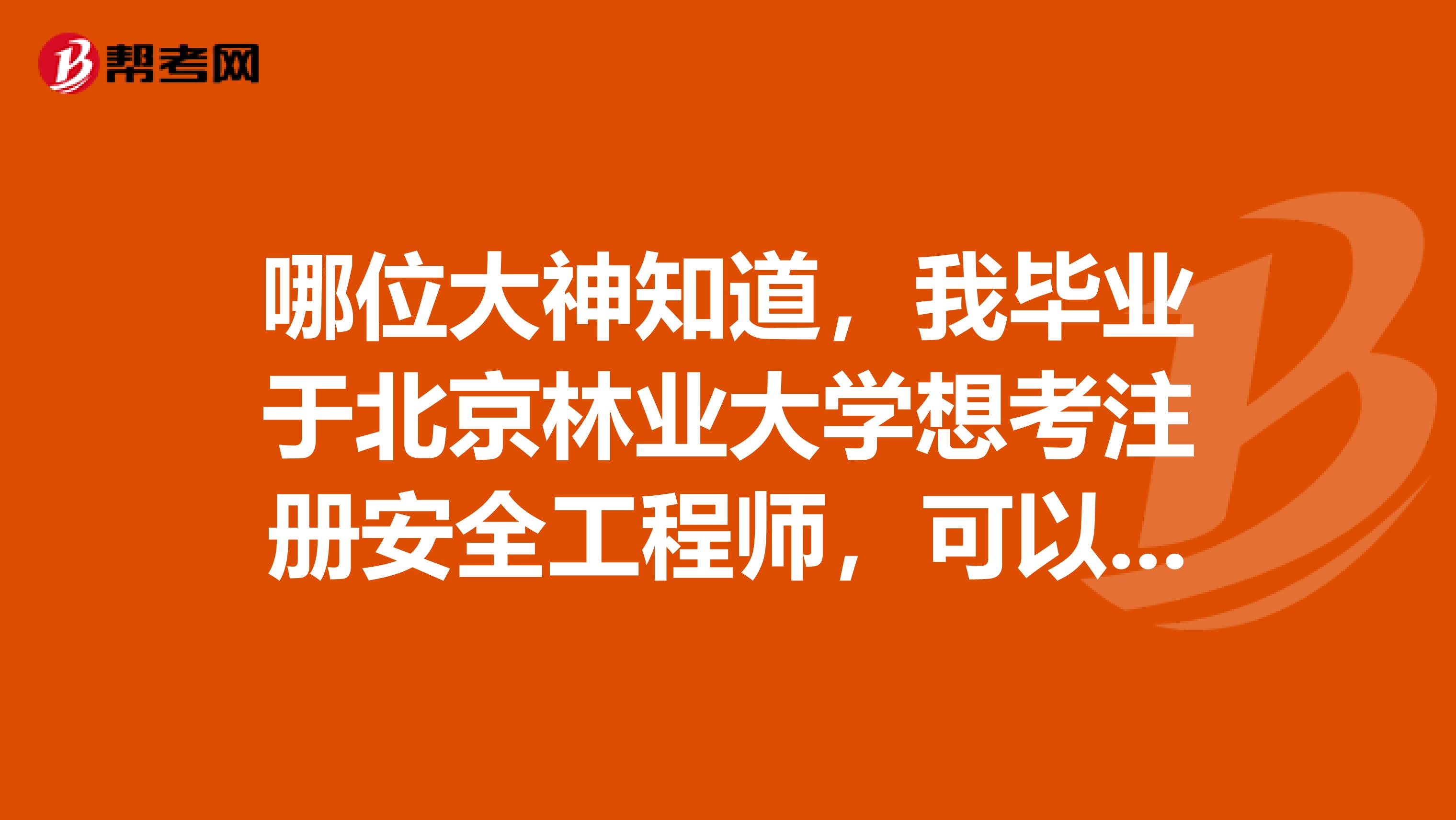 哪位大神知道，我毕业于北京林业大学想考注册安全工程师，可以报考吗？