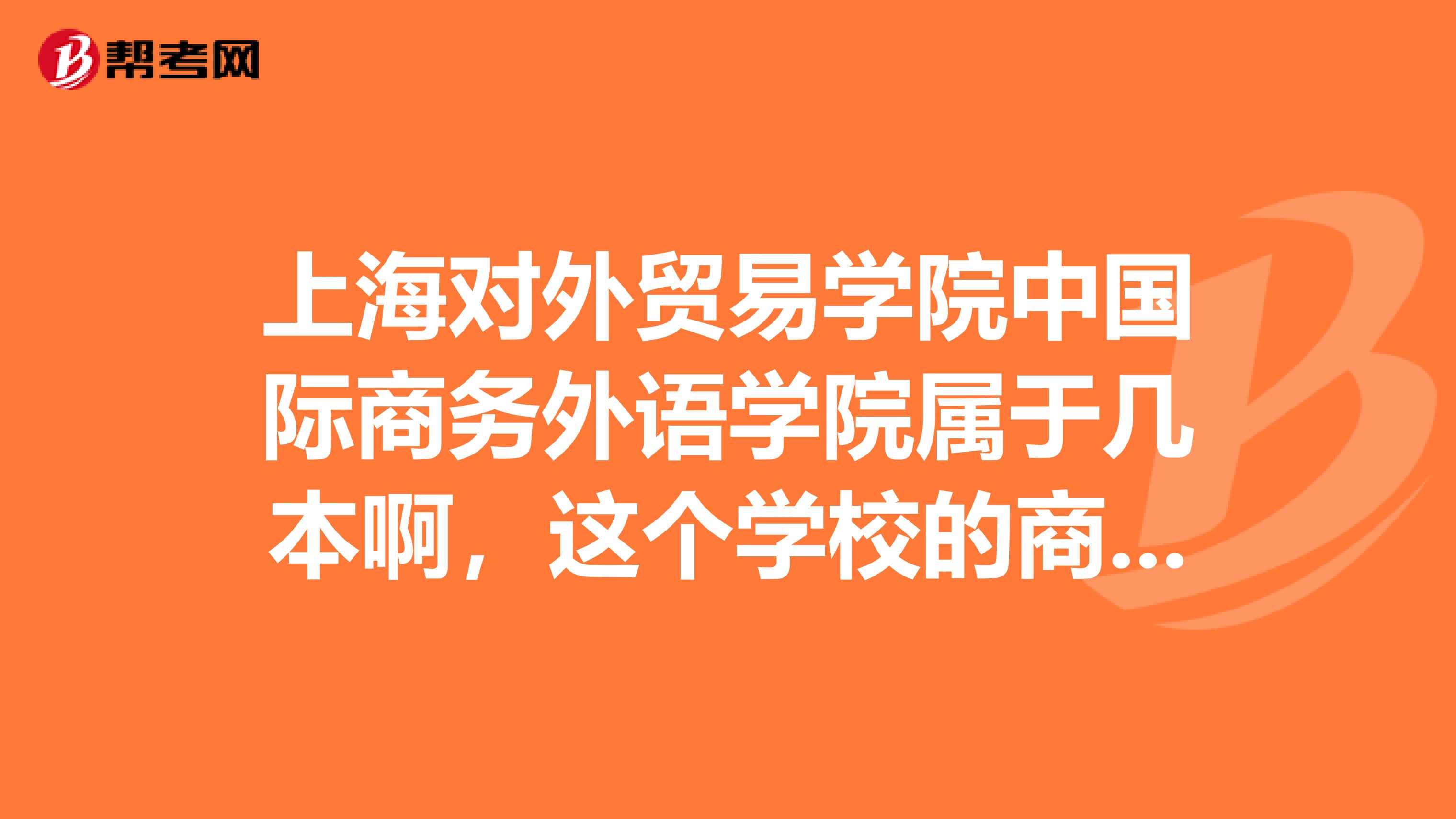 上海对外贸易学院中国际商务外语学院属于几本啊，这个学校的商务英语专业好吗