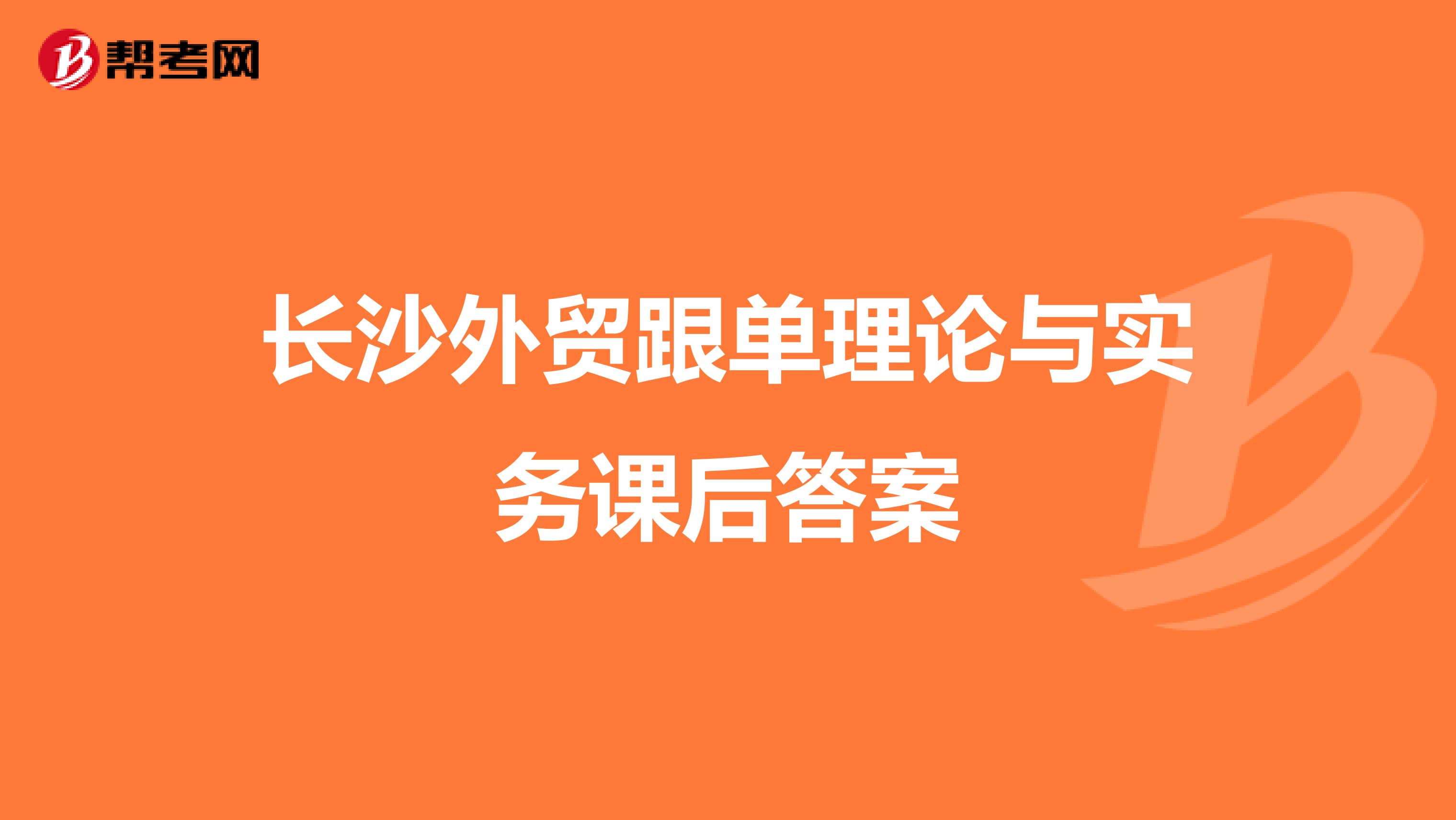 长沙外贸跟单理论与实务课后答案