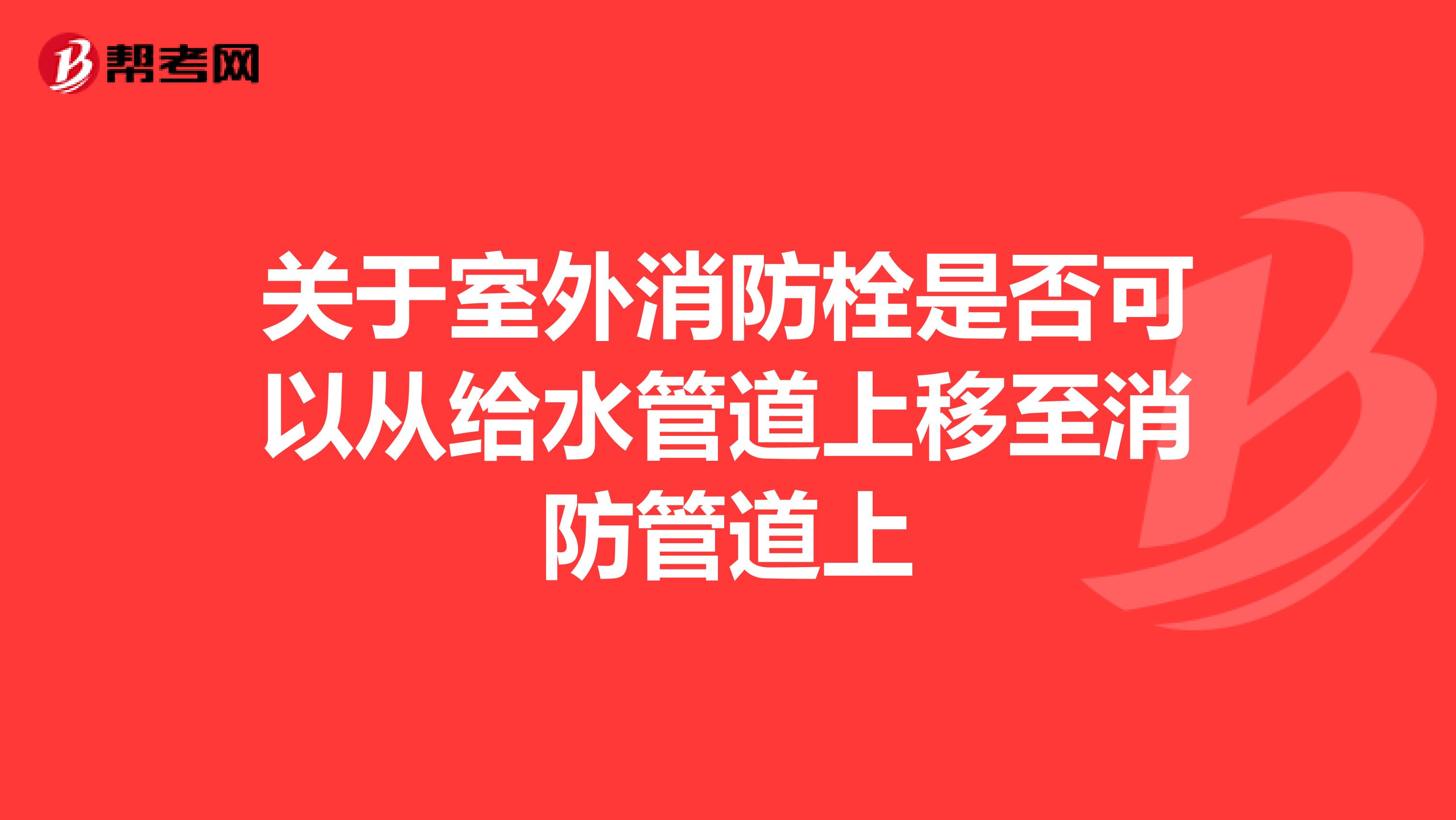 关于室外消防栓是否可以从给水管道上移至消防管道上