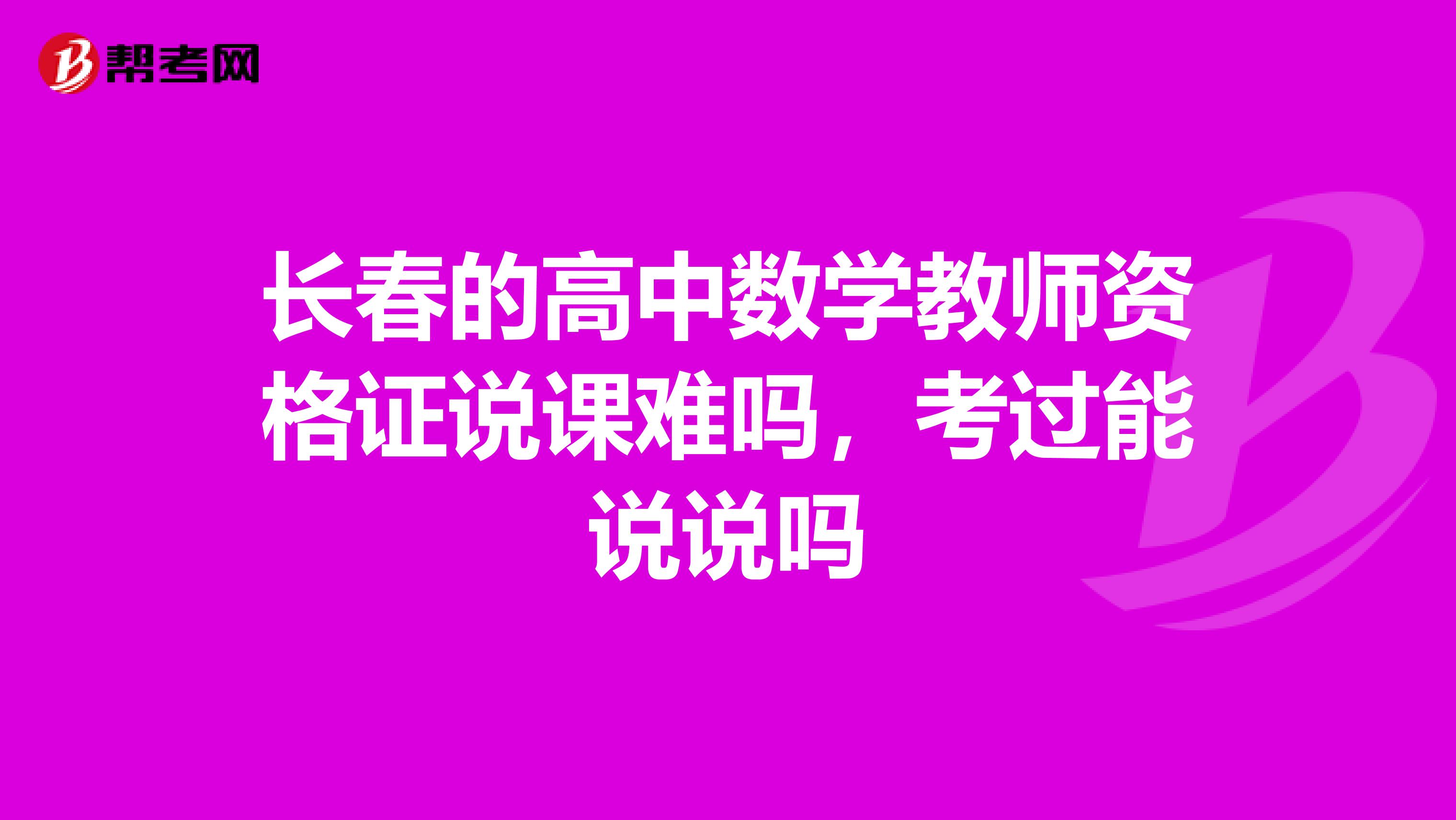 长春的高中数学教师资格证说课难吗,考过能说说吗