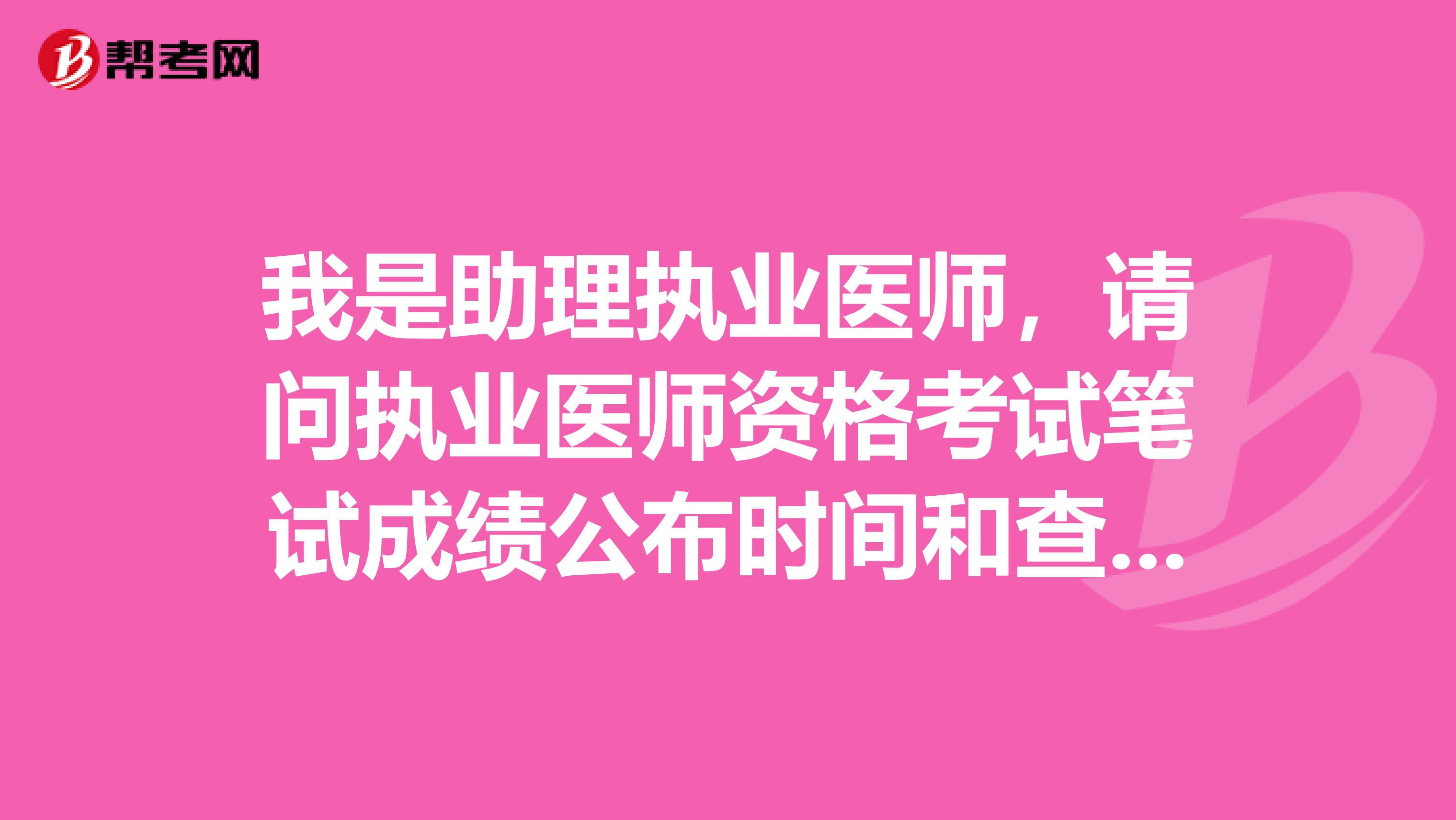 我是助理执业医师，请问执业医师资格考试笔试成绩公布时间和查询方法？