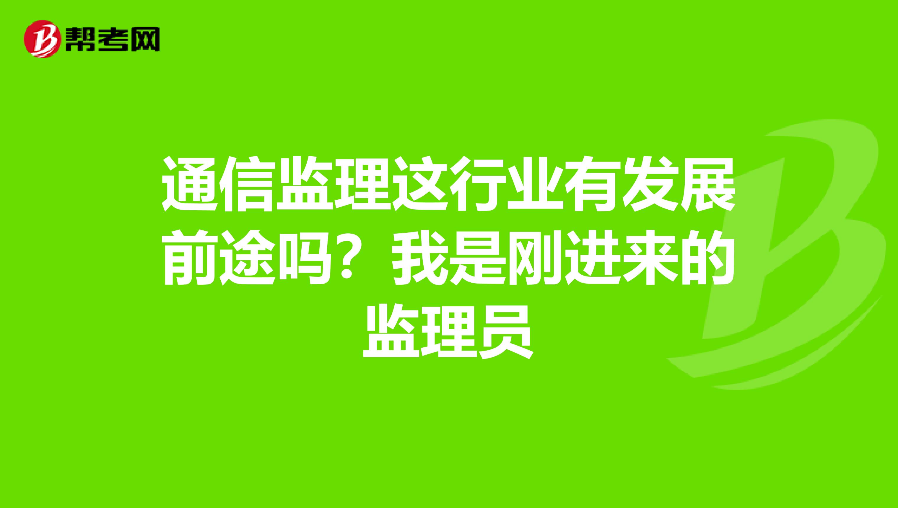 通信监理这行业有发展前途吗？我是刚进来的监理员