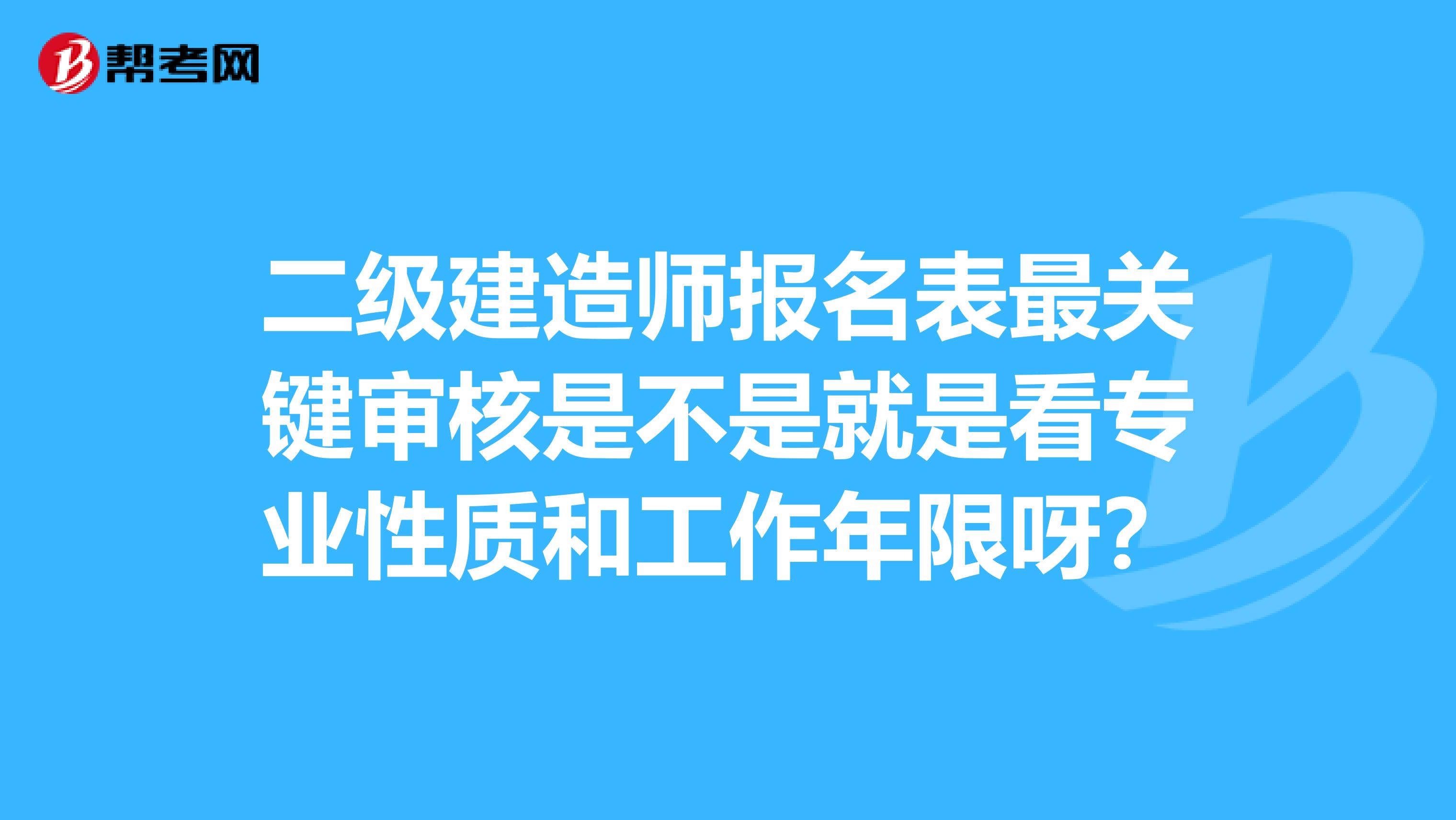 二级建造师报名表最关键审核是不是就是看专业性质和工作年限呀？