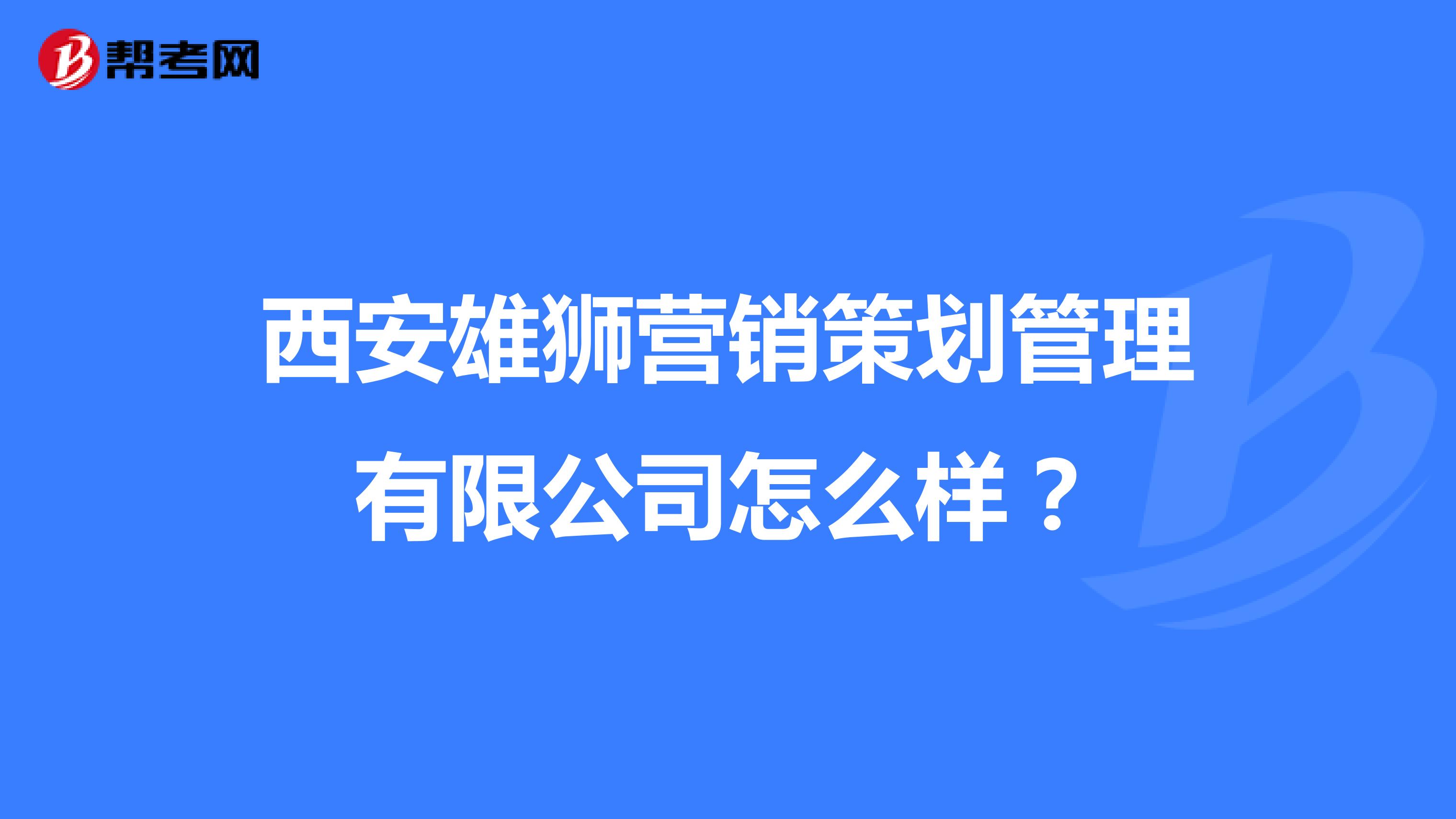 西安雄狮营销策划管理有限公司怎么样？