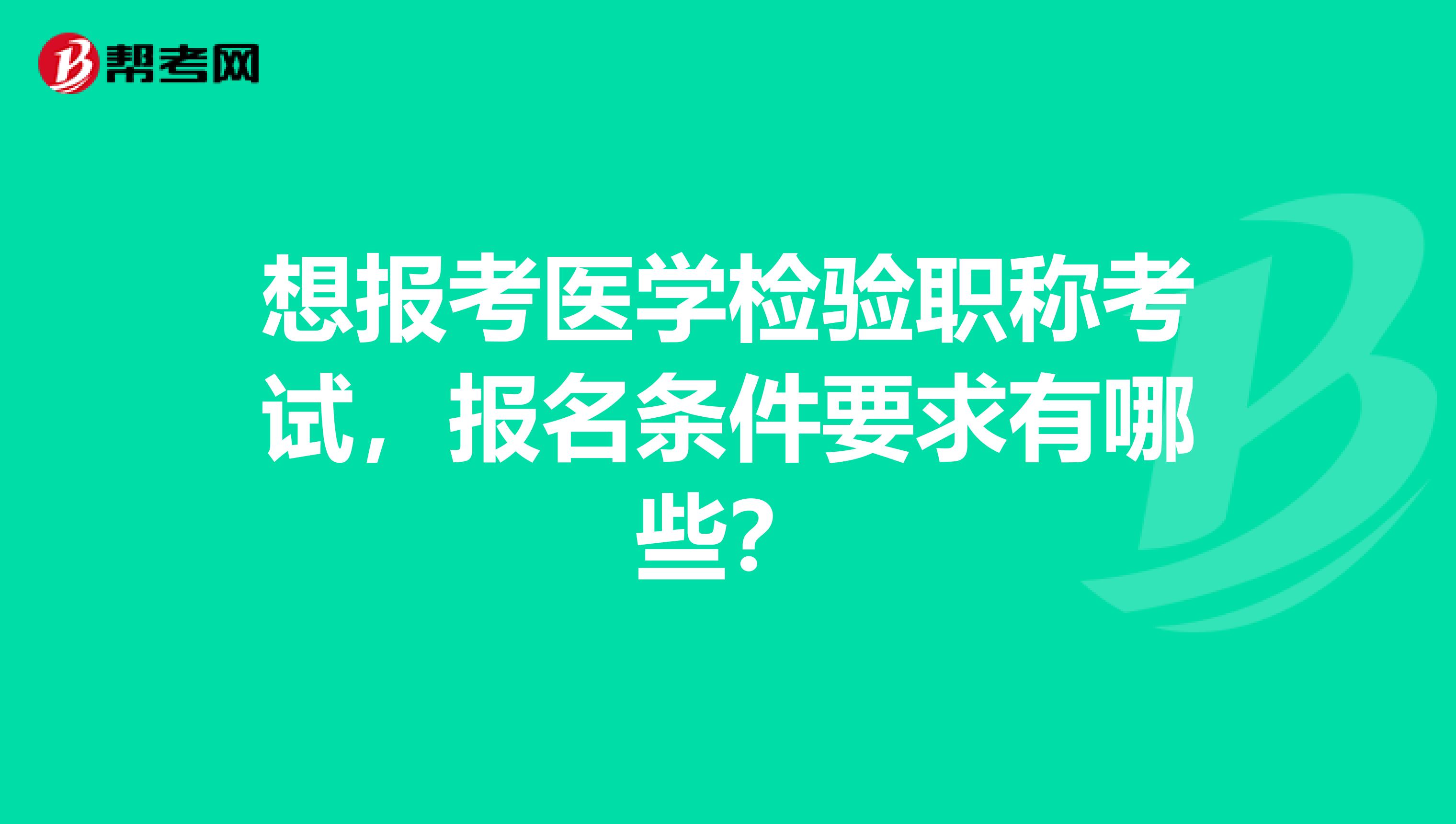 想报考医学检验职称考试,报名条件要求有哪些?