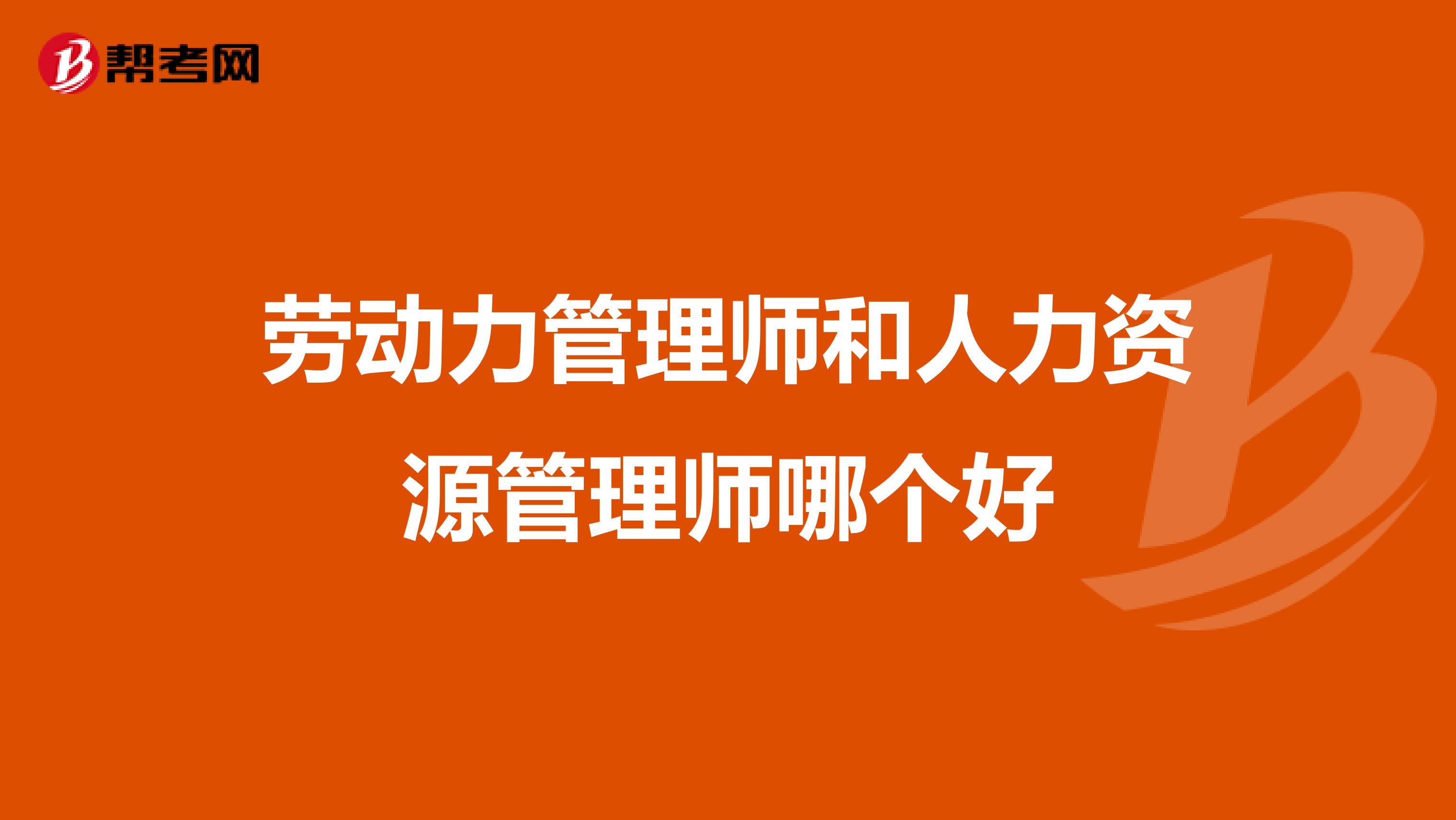 劳动力管理师和人力资源管理师哪个好