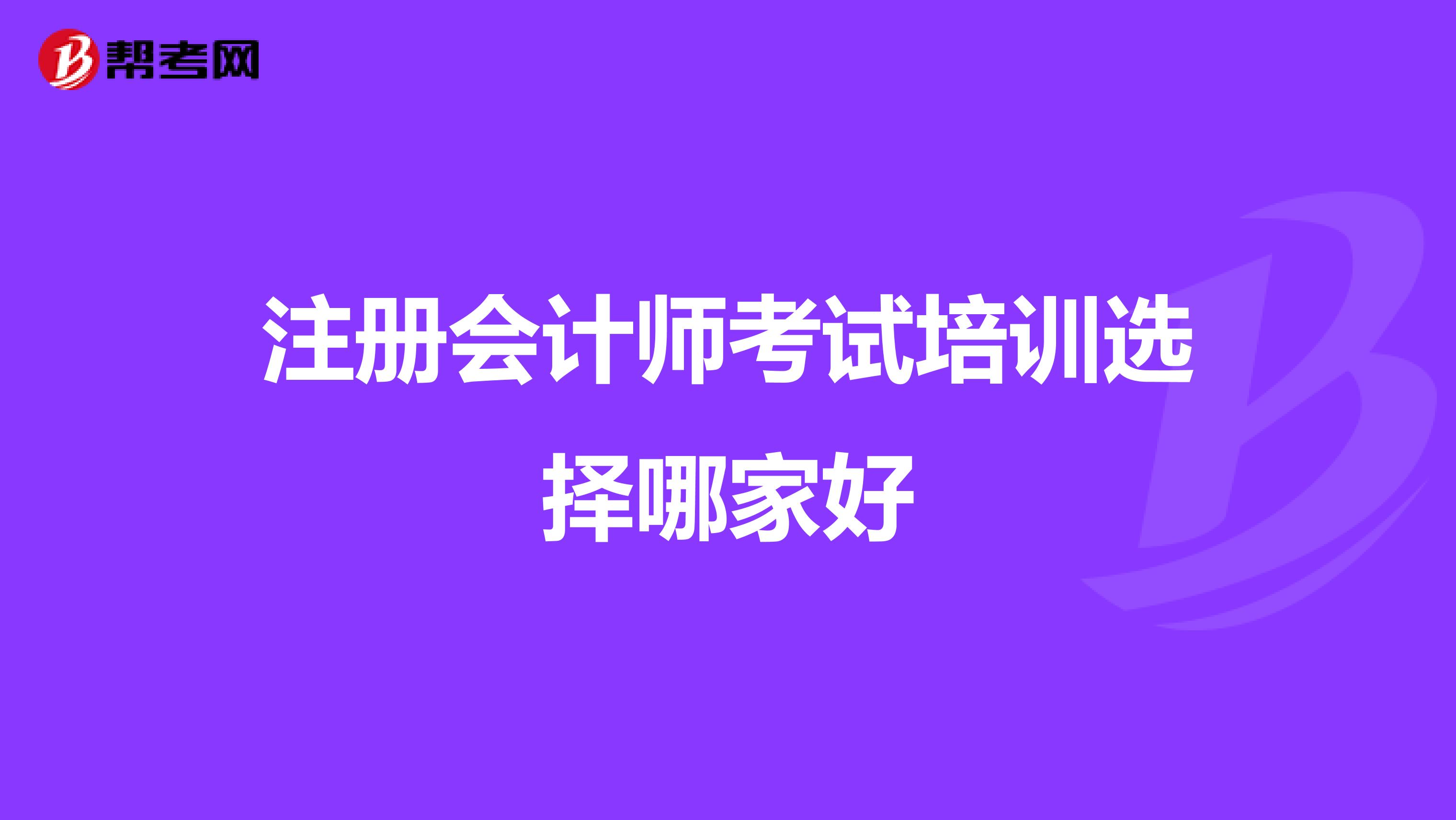 注冊(cè)會(huì)計(jì)師考試培訓(xùn)選擇哪家好