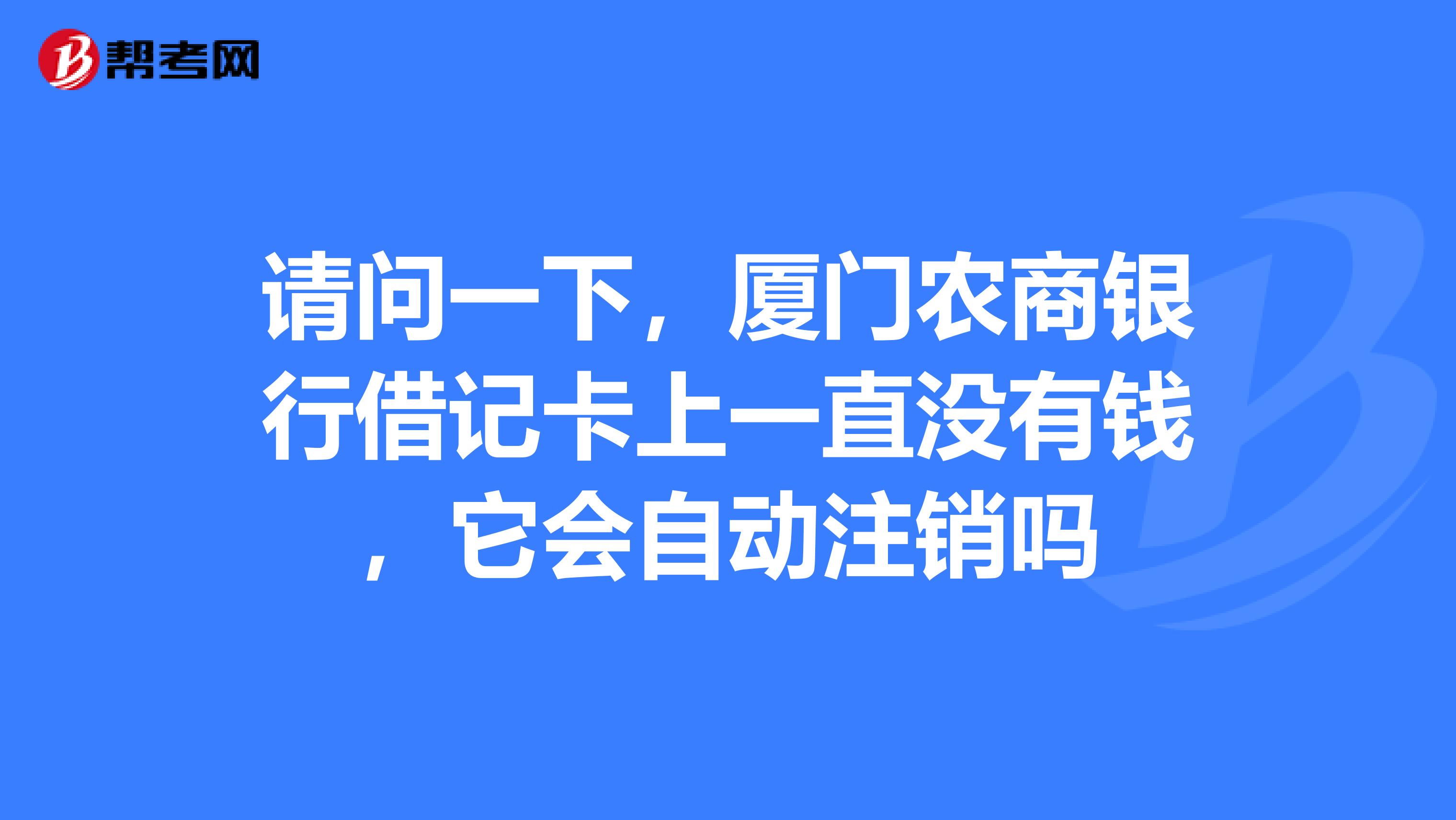 请问一下,厦门农商银行借记卡上一直没有钱,它会自动注销吗