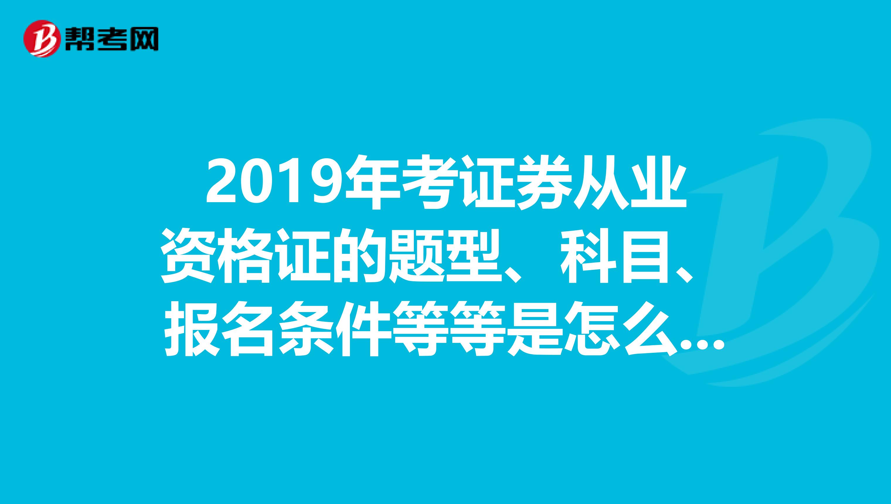 2019年考证券从业资格证的题型、科目、报名条件等等是怎么规定的?