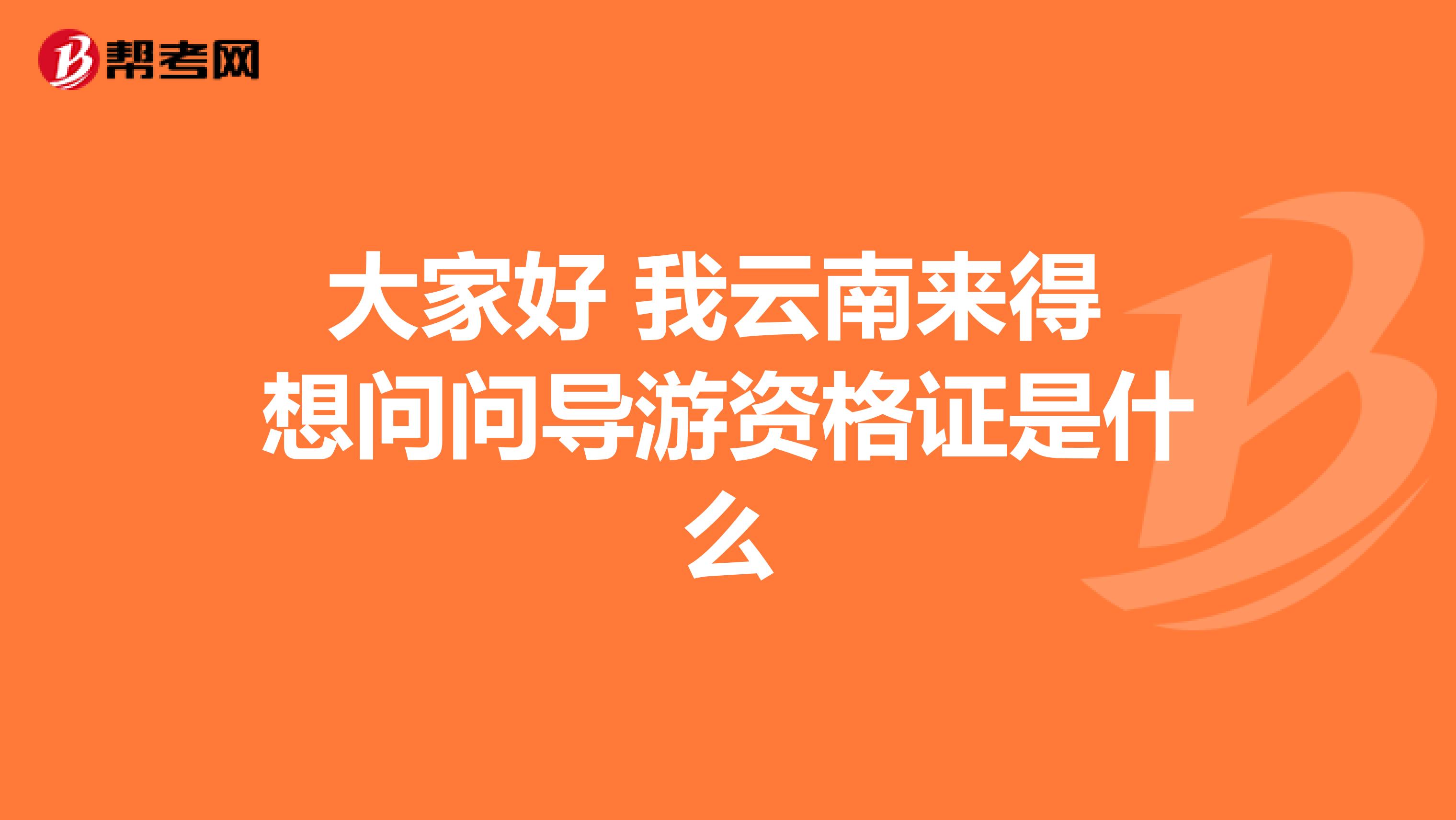 大家好 我云南来得 想问问导游资格证是什么