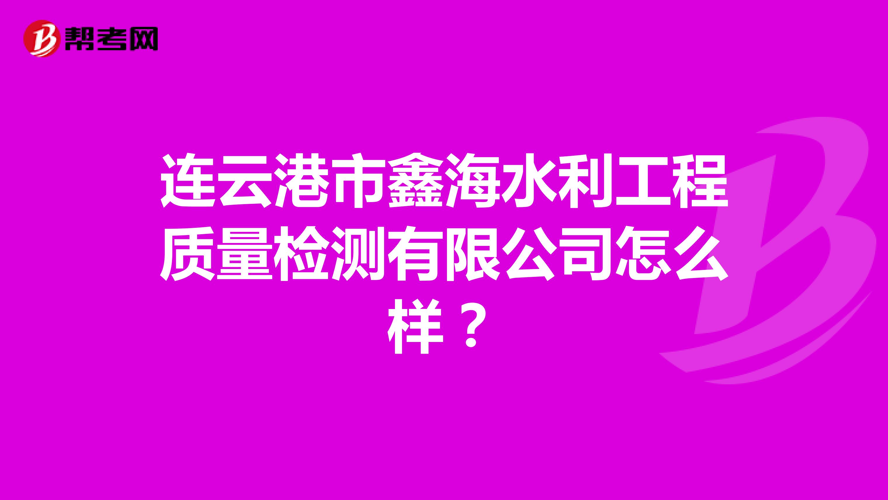 连云港市鑫海水利工程质量检测有限公司怎么样？