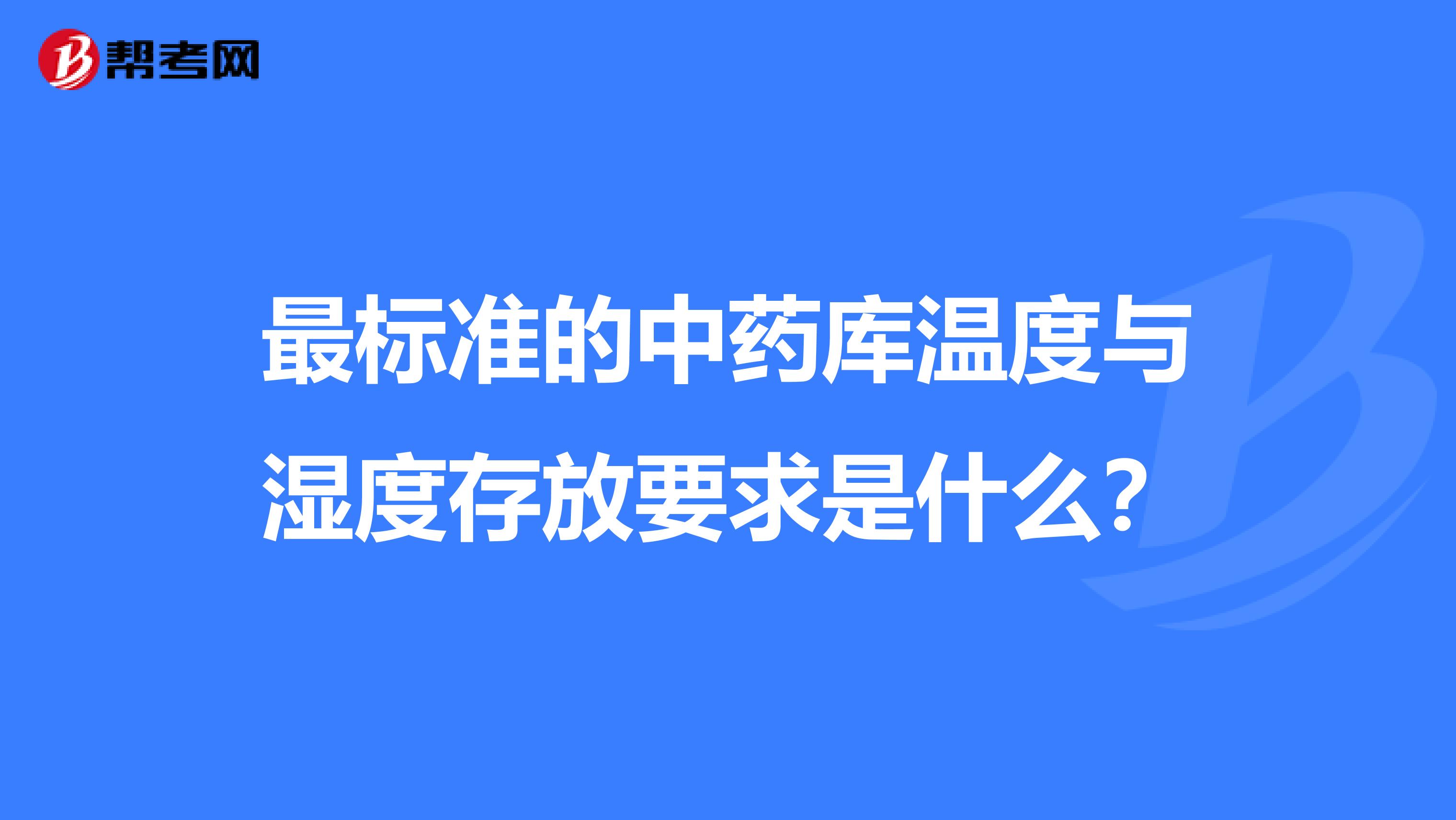 最标准的中药库温度与湿度存放要求是什么?