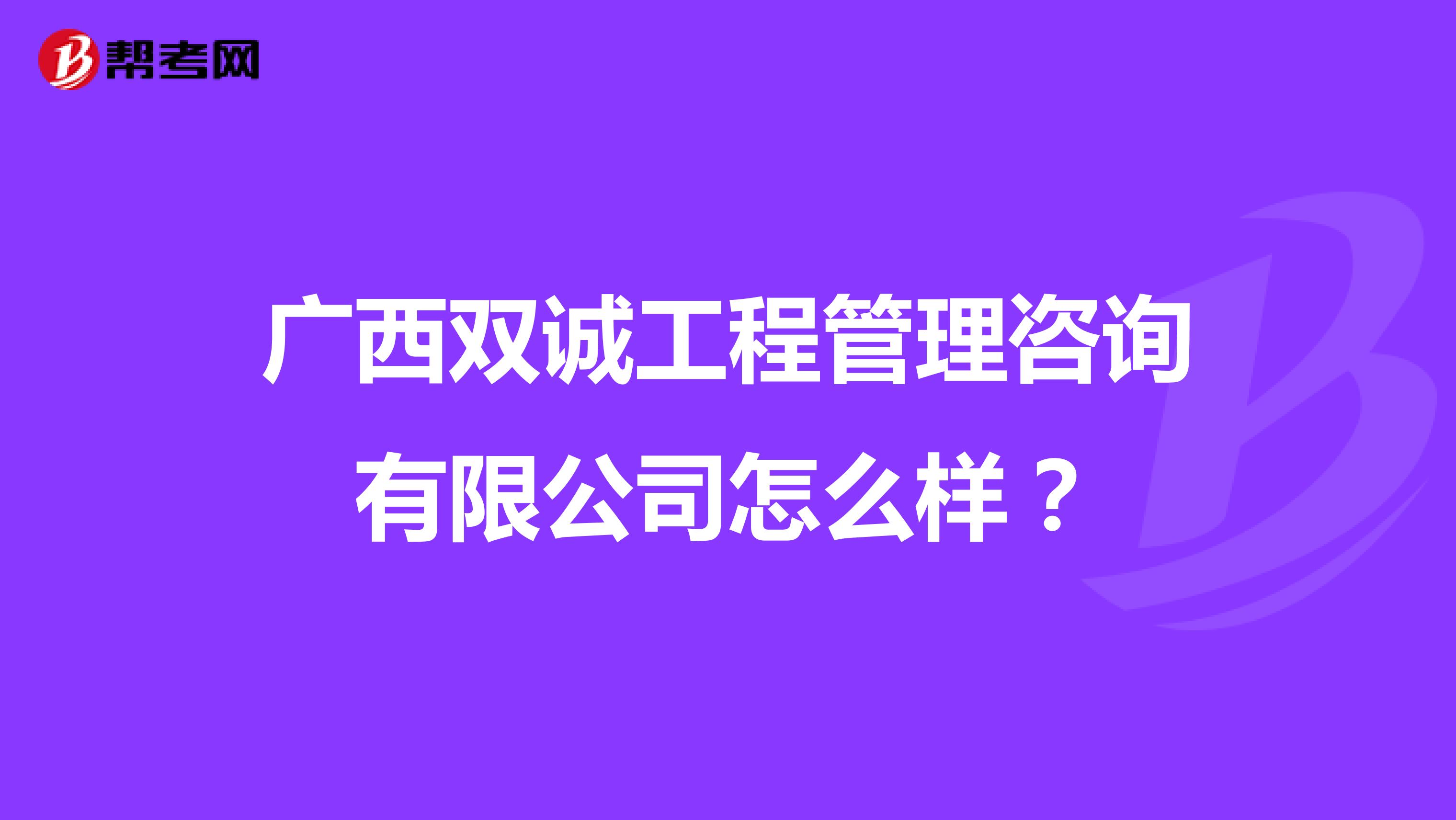 广西双诚工程管理咨询有限公司怎么样?