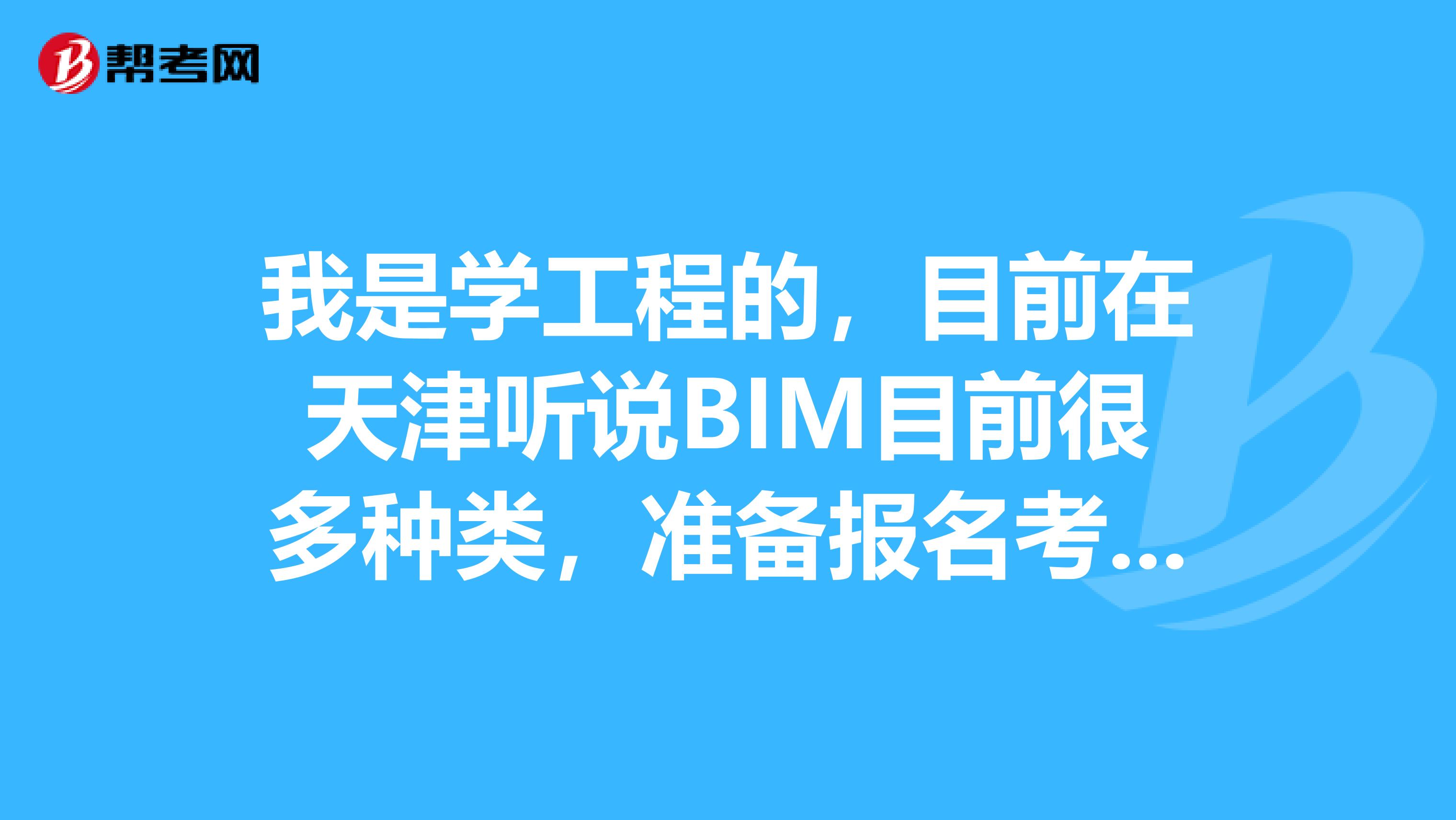 我是学工程的，目前在天津听说BIM目前很多种类，准备报名考试，想要问一下BIM证书种类这么多应该怎么选啊？