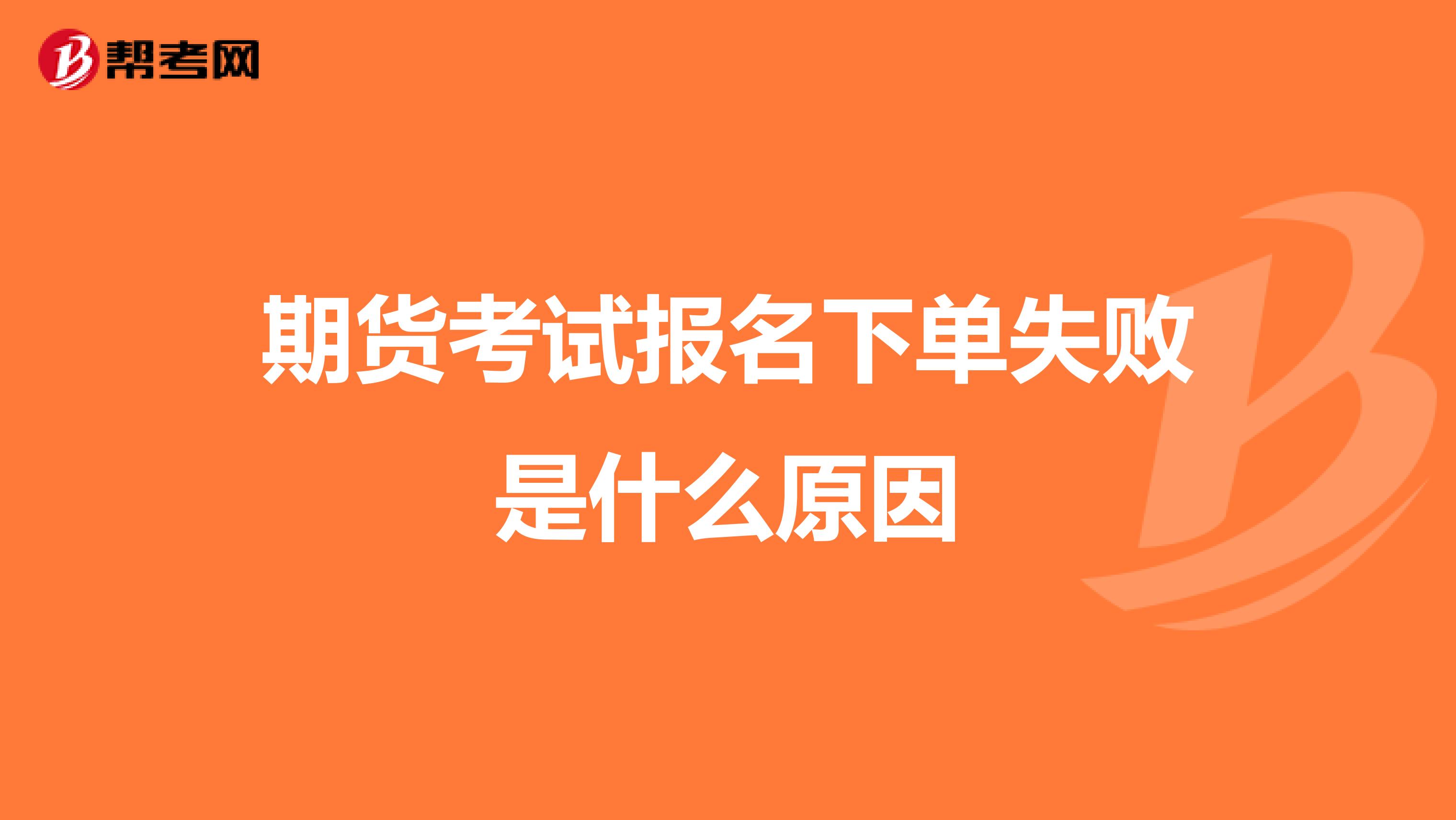期货考试报名下单失败是什么原因