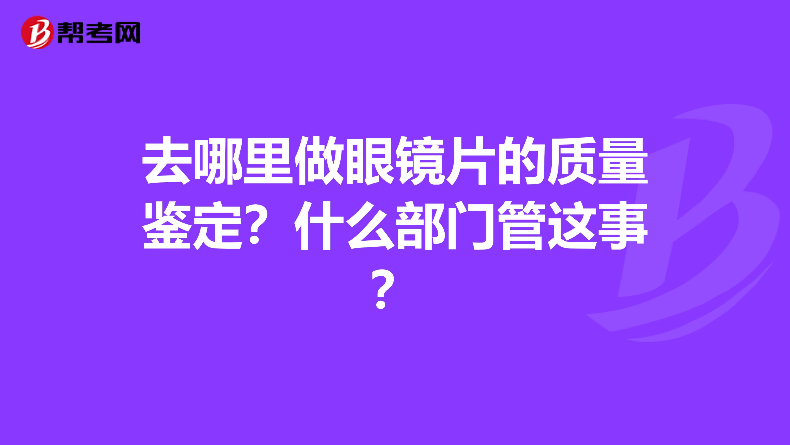 去哪里做眼镜片的质量鉴定？什么部门管这事？