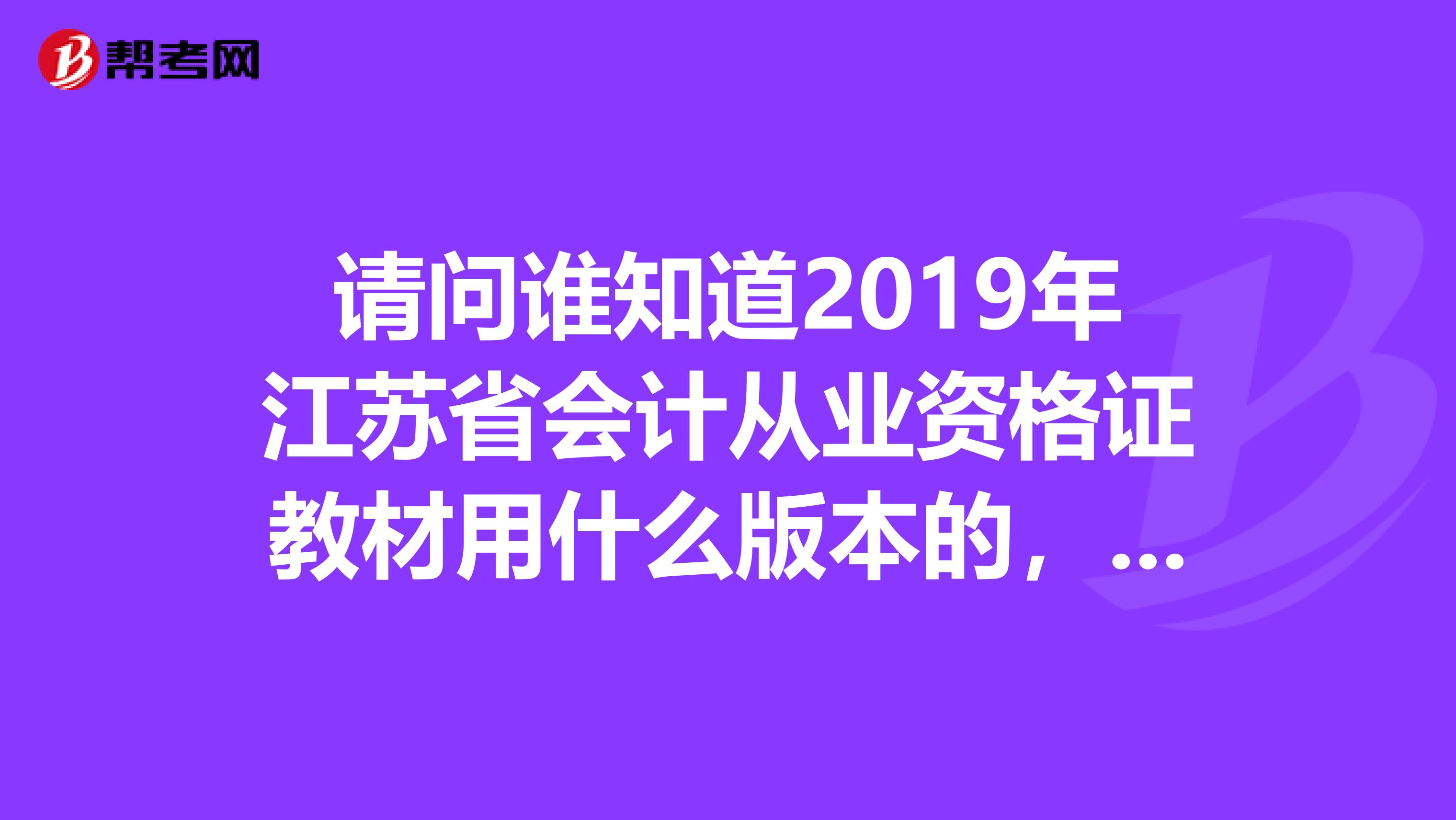 請問誰知道2019年江蘇省會計從業資格證教材用什么版本的，網上哪有賣的，有網址么