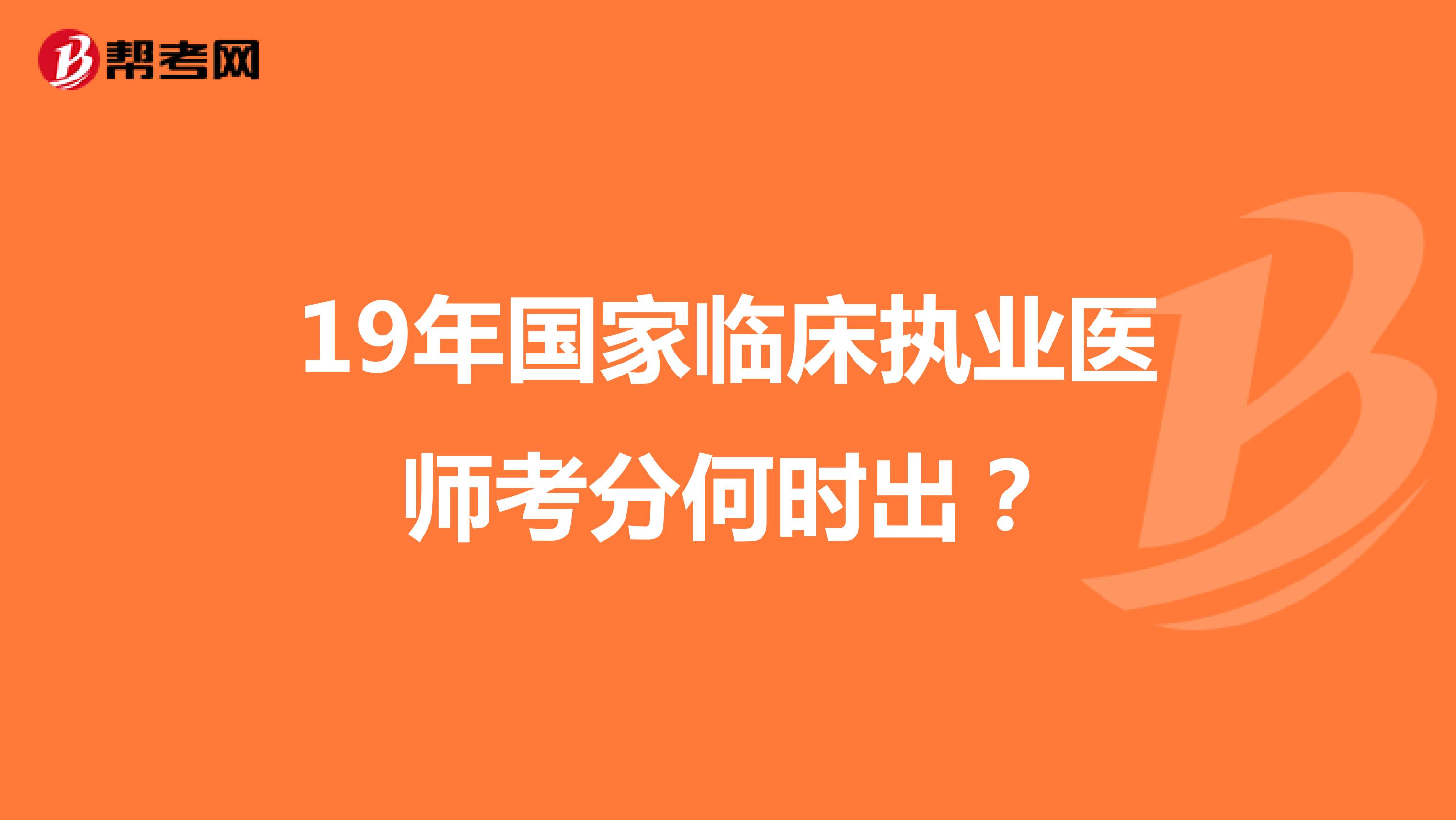 19年国家临床执业医师考分何时出?