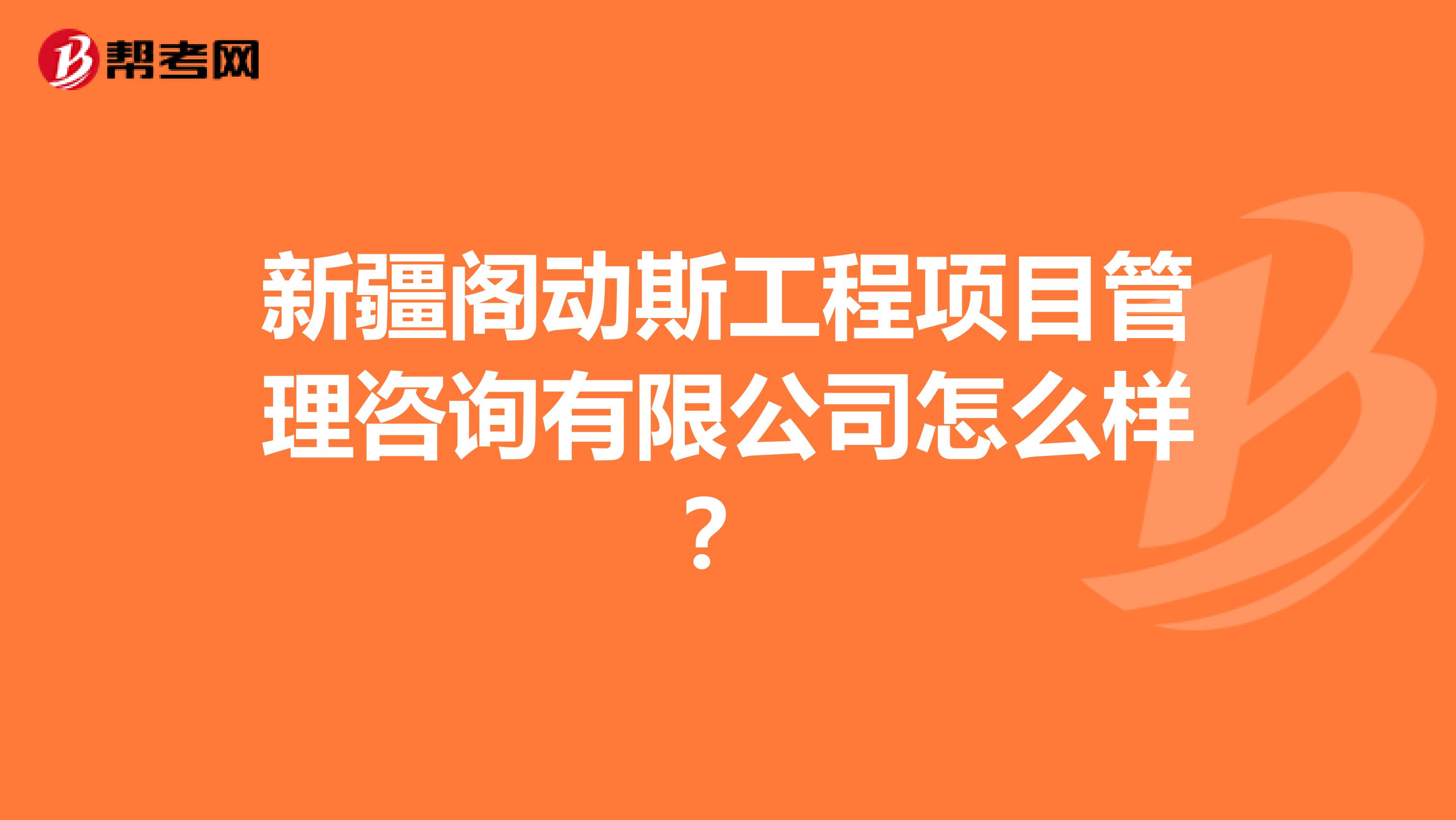 新疆阁动斯工程项目管理咨询有限公司怎么样?