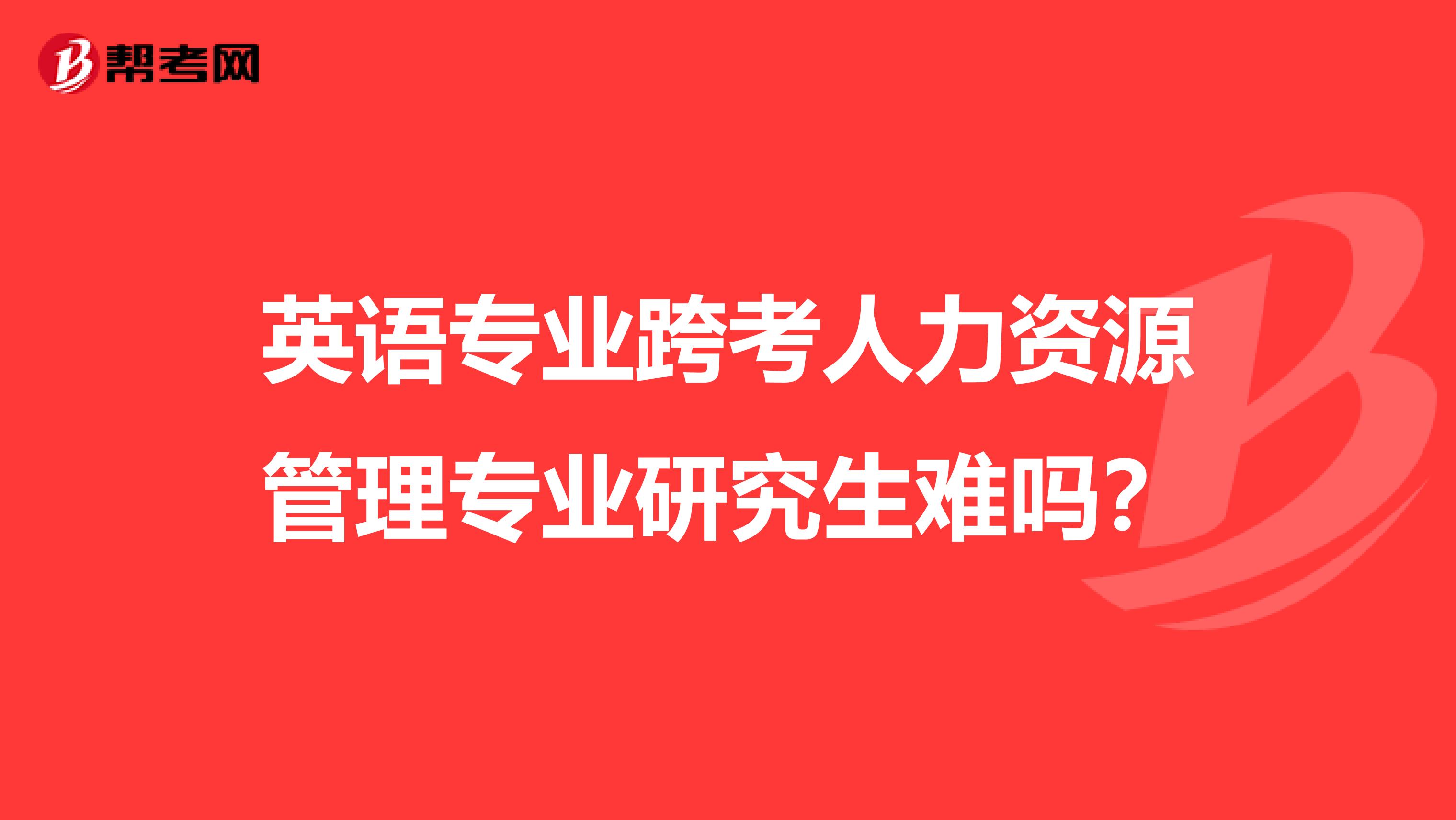 英语专业跨考人力资源管理专业研究生难吗?