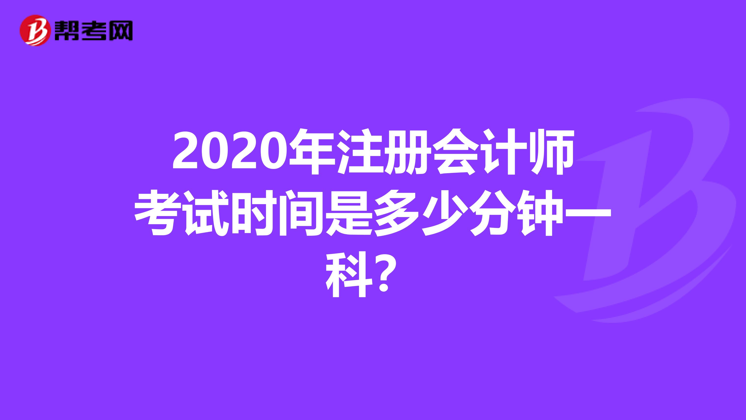 2020年注冊(cè)會(huì)計(jì)師考試時(shí)間是多少分鐘一科？