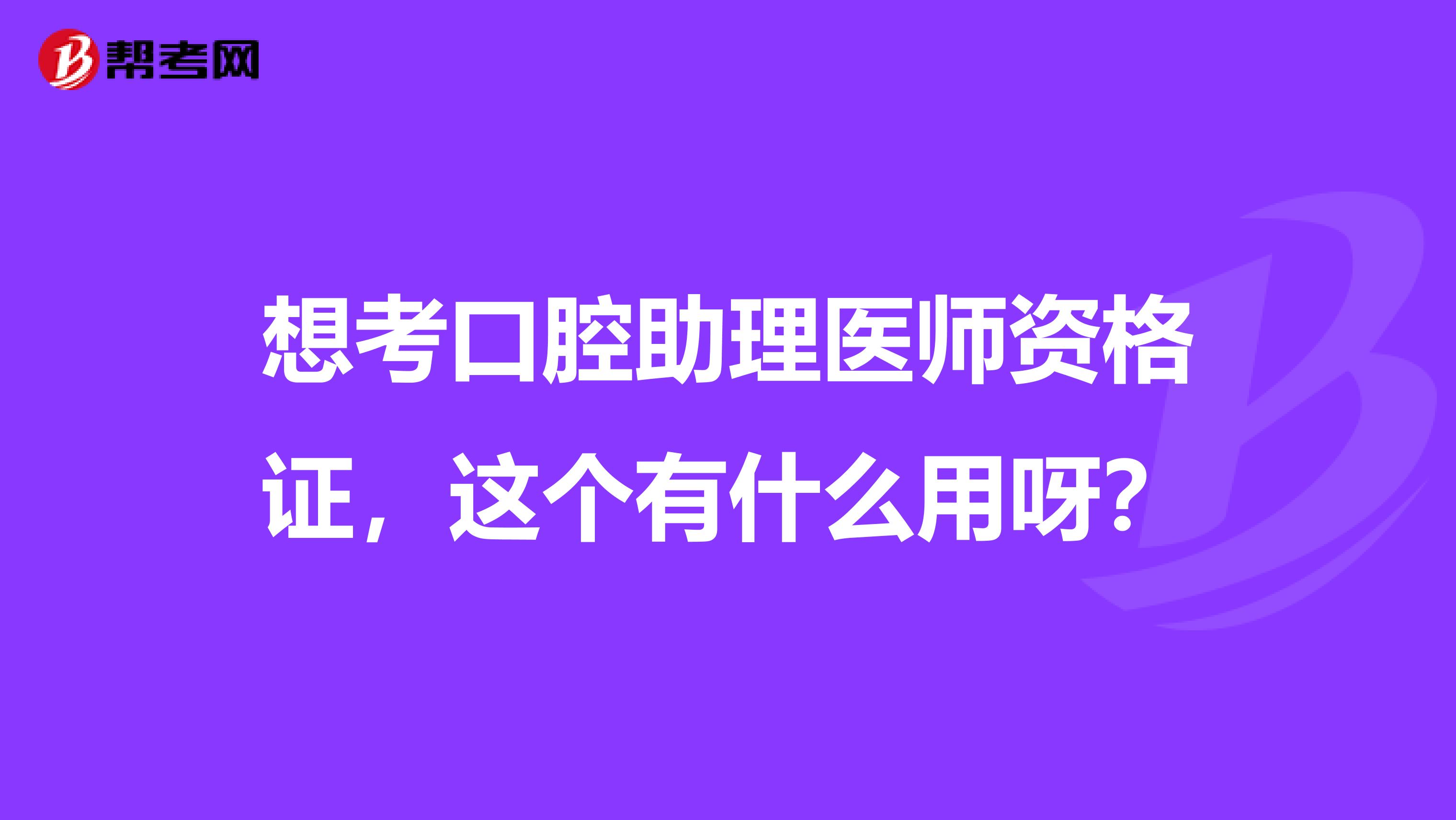 想考口腔助理医师资格证，这个有什么用呀？