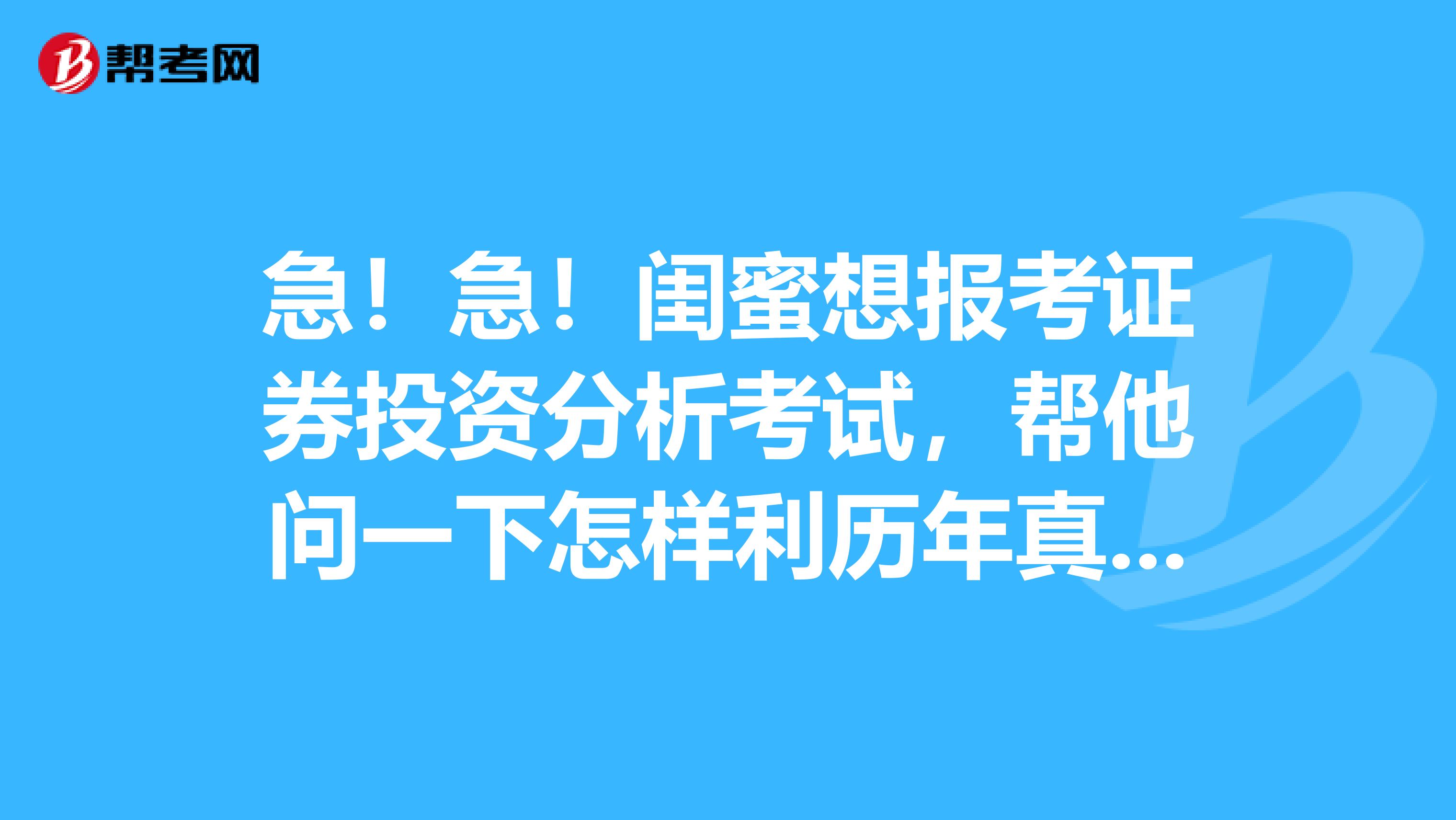 急！急！闺蜜想报考证券投资分析考试，帮他问一下怎样利历年真题才能事半功倍？