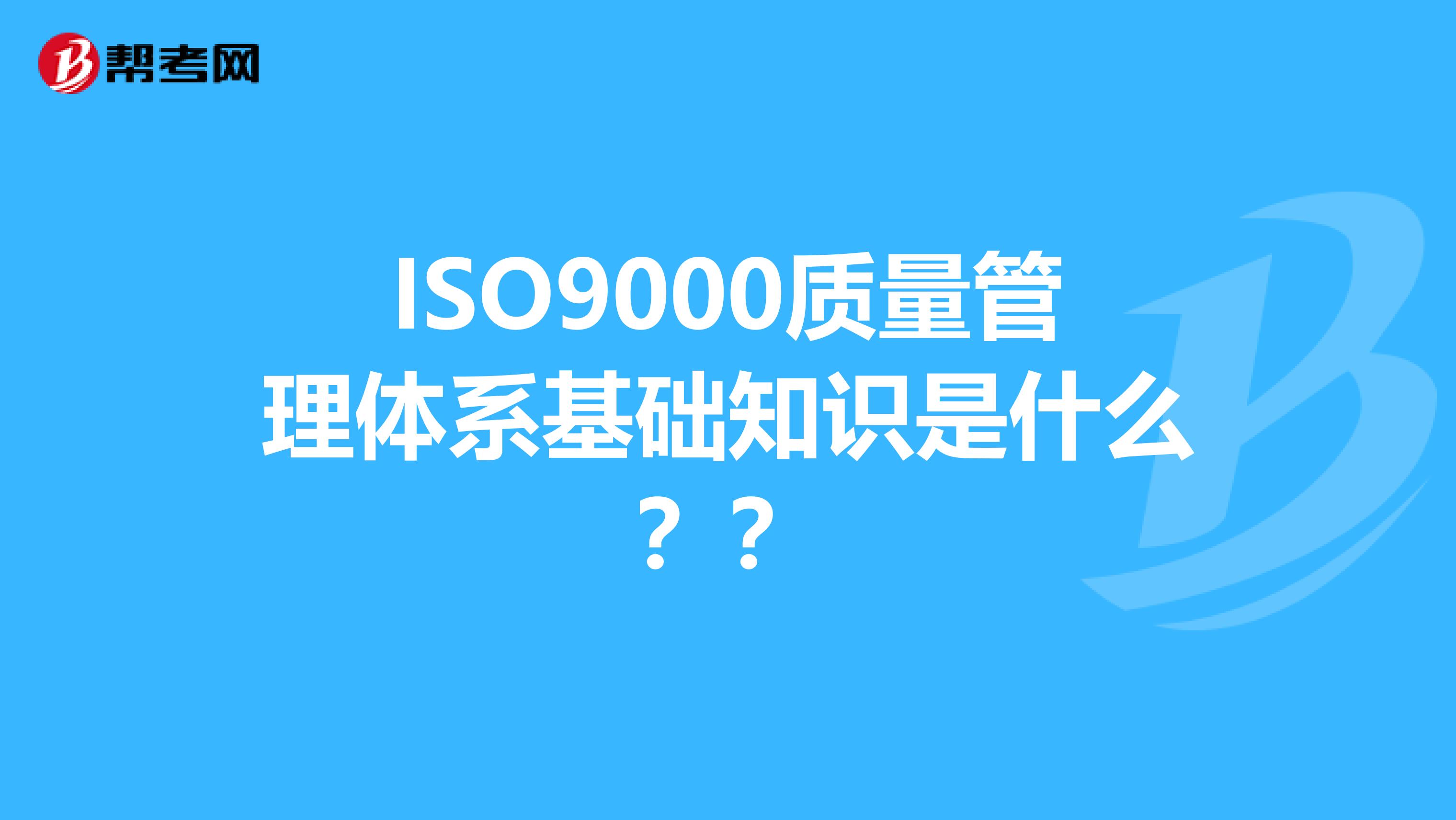 ISO9000质量管理体系基础知识是什么？？