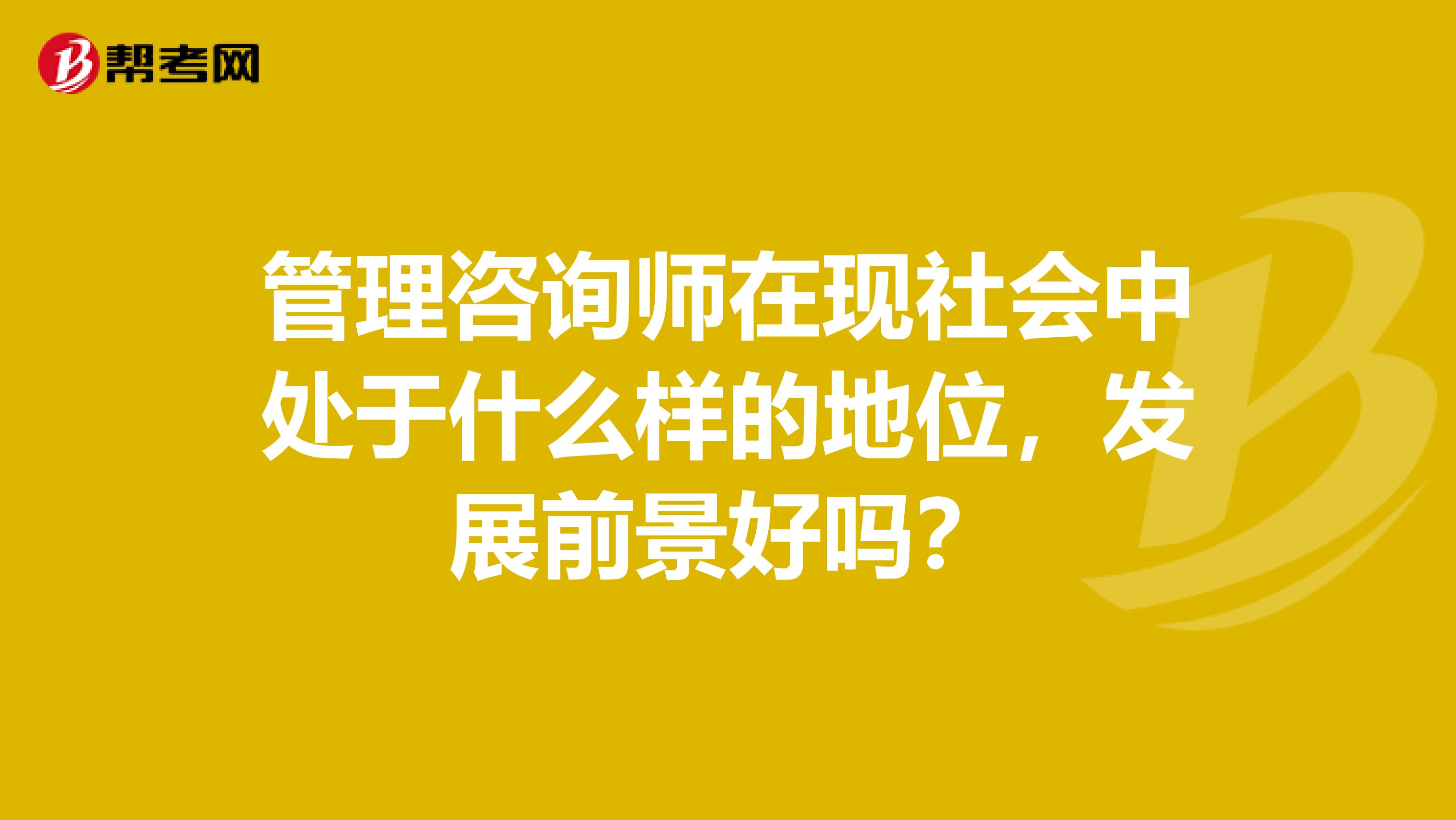 管理咨询师在现社会中处于什么样的地位，发展前景好吗？