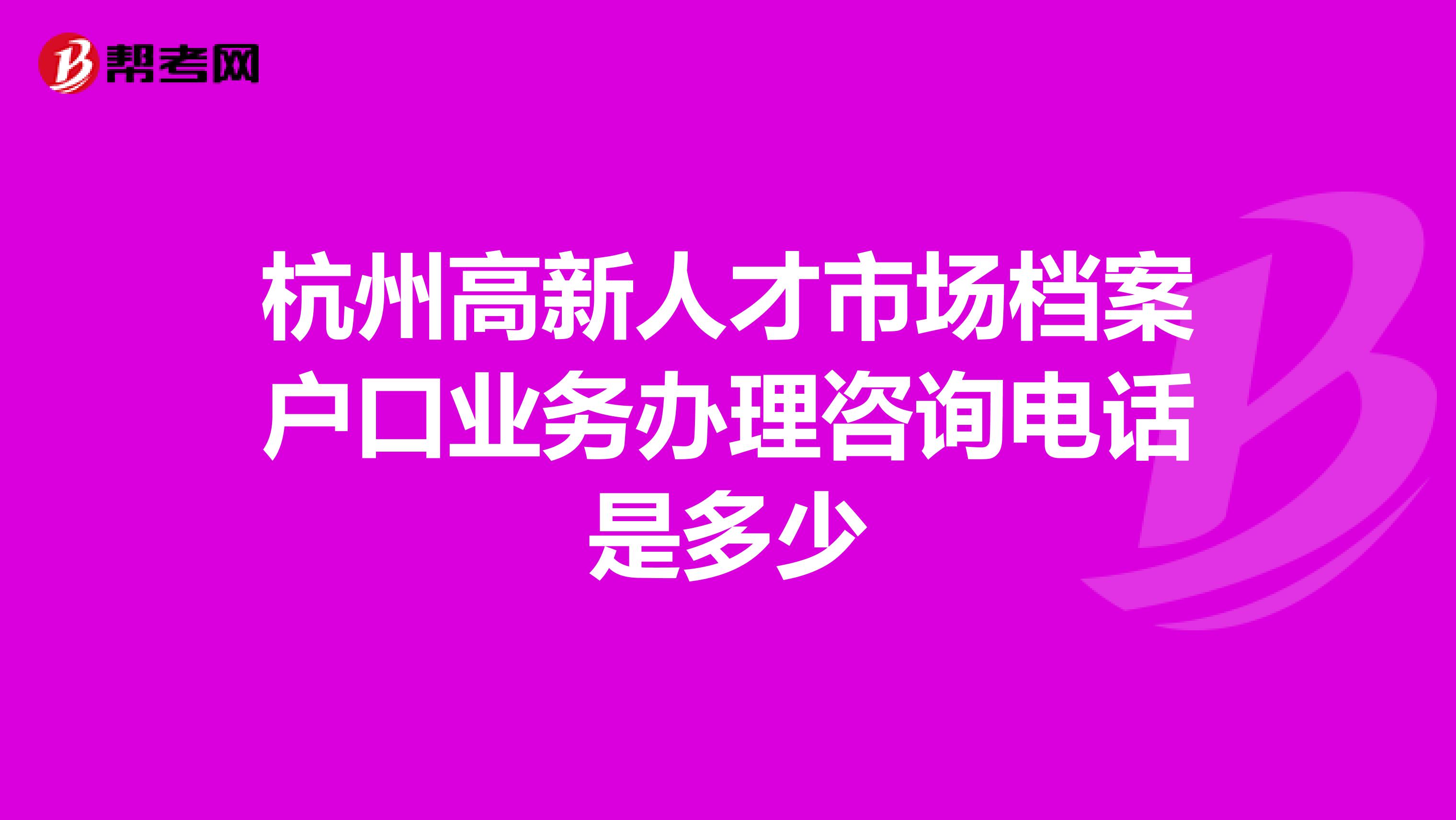 杭州高新人才市场档案户口业务办理咨询电话是多少