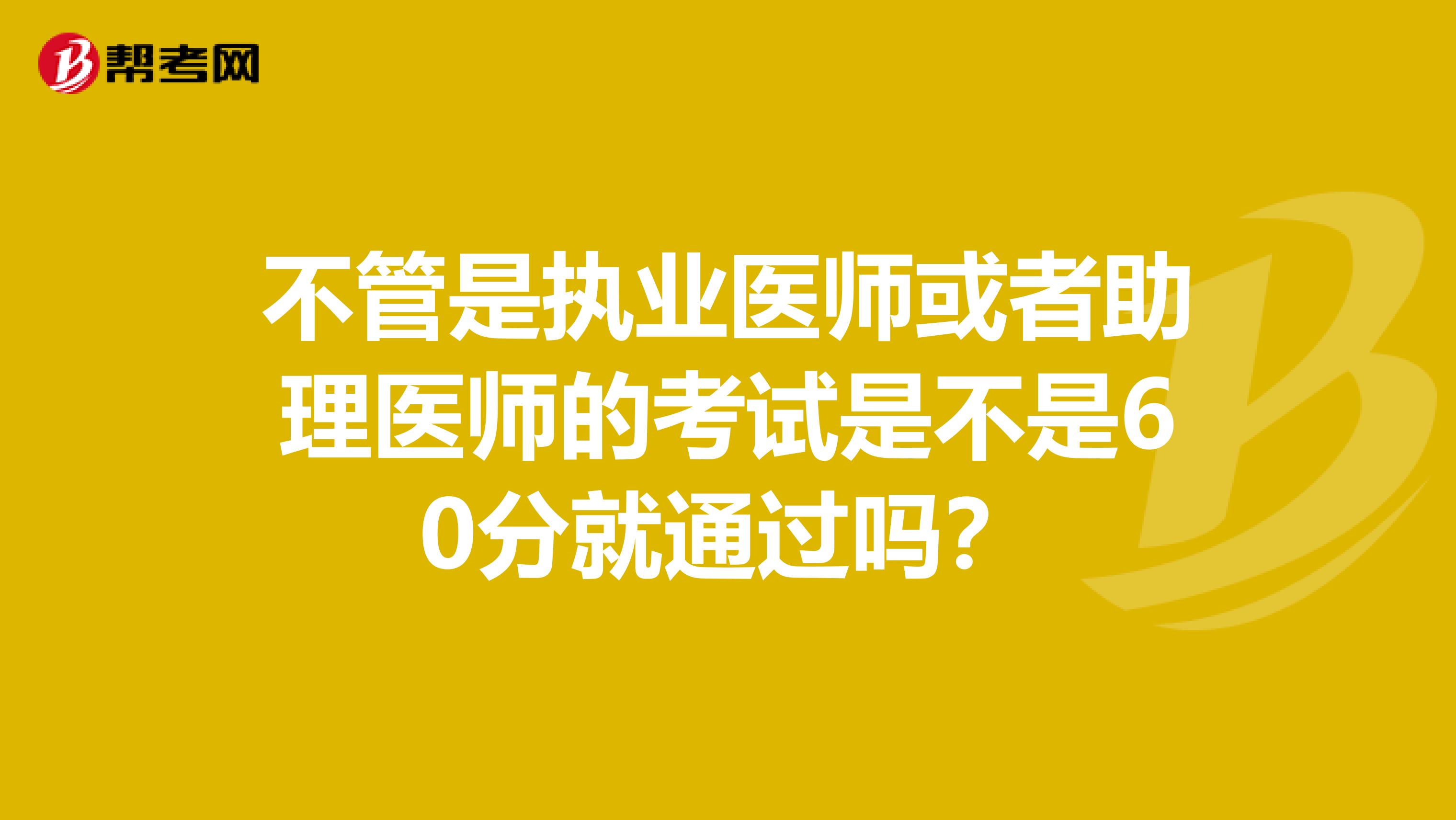 不管是执业医师或者助理医师的考试是不是60分就通过吗?