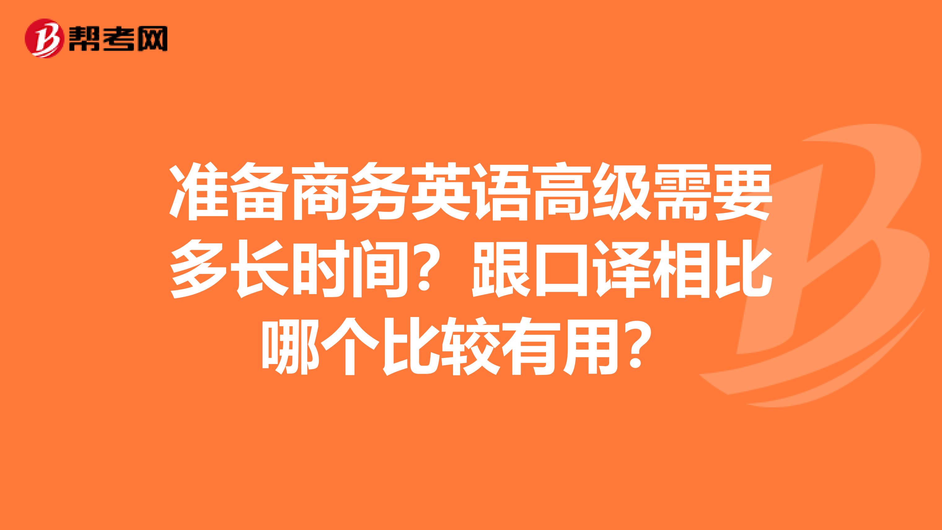 准备商务英语高级需要多长时间?跟口译相比哪个比较有用?