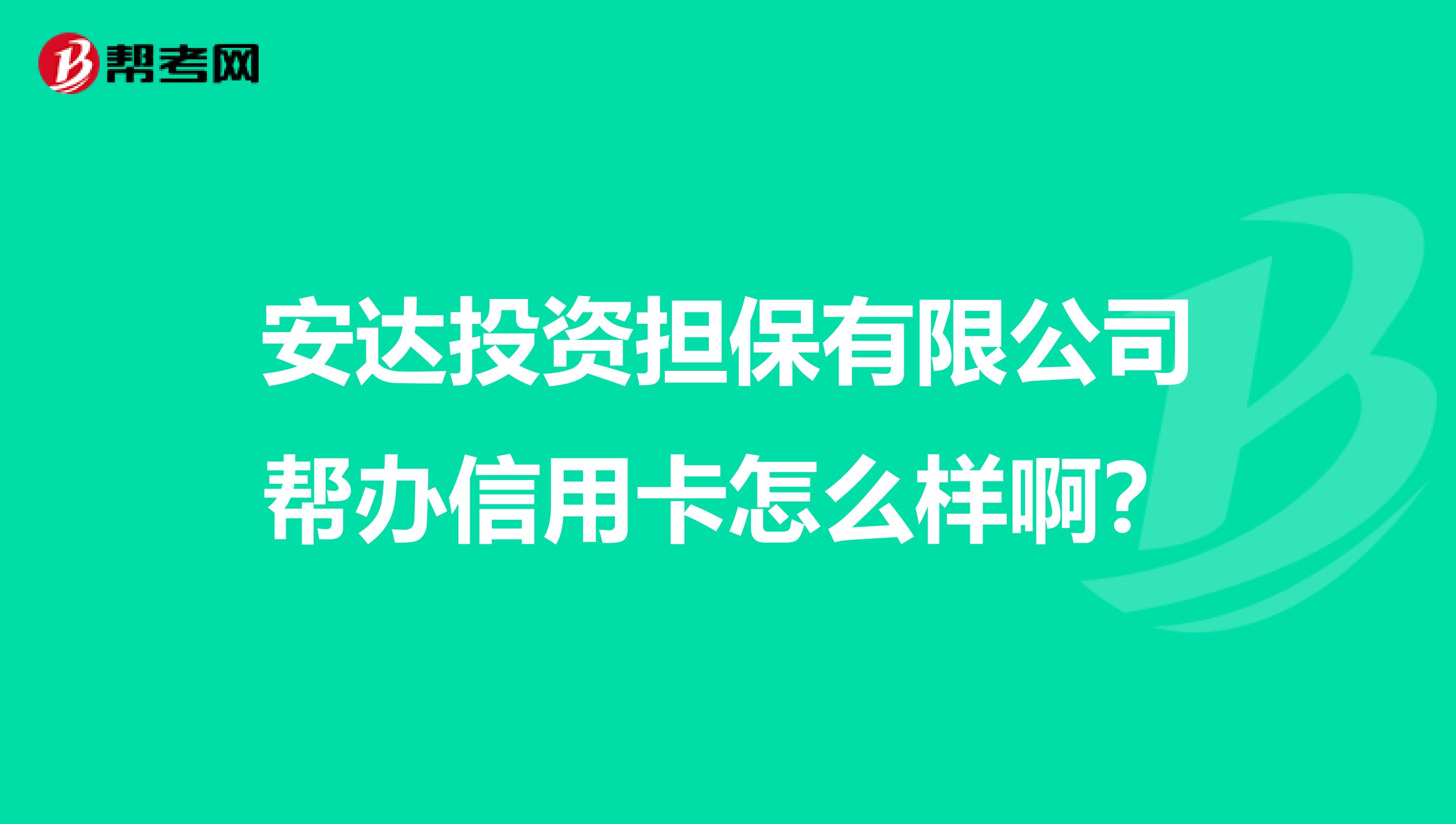安达投资担保有限公司帮办信用卡怎么样啊?