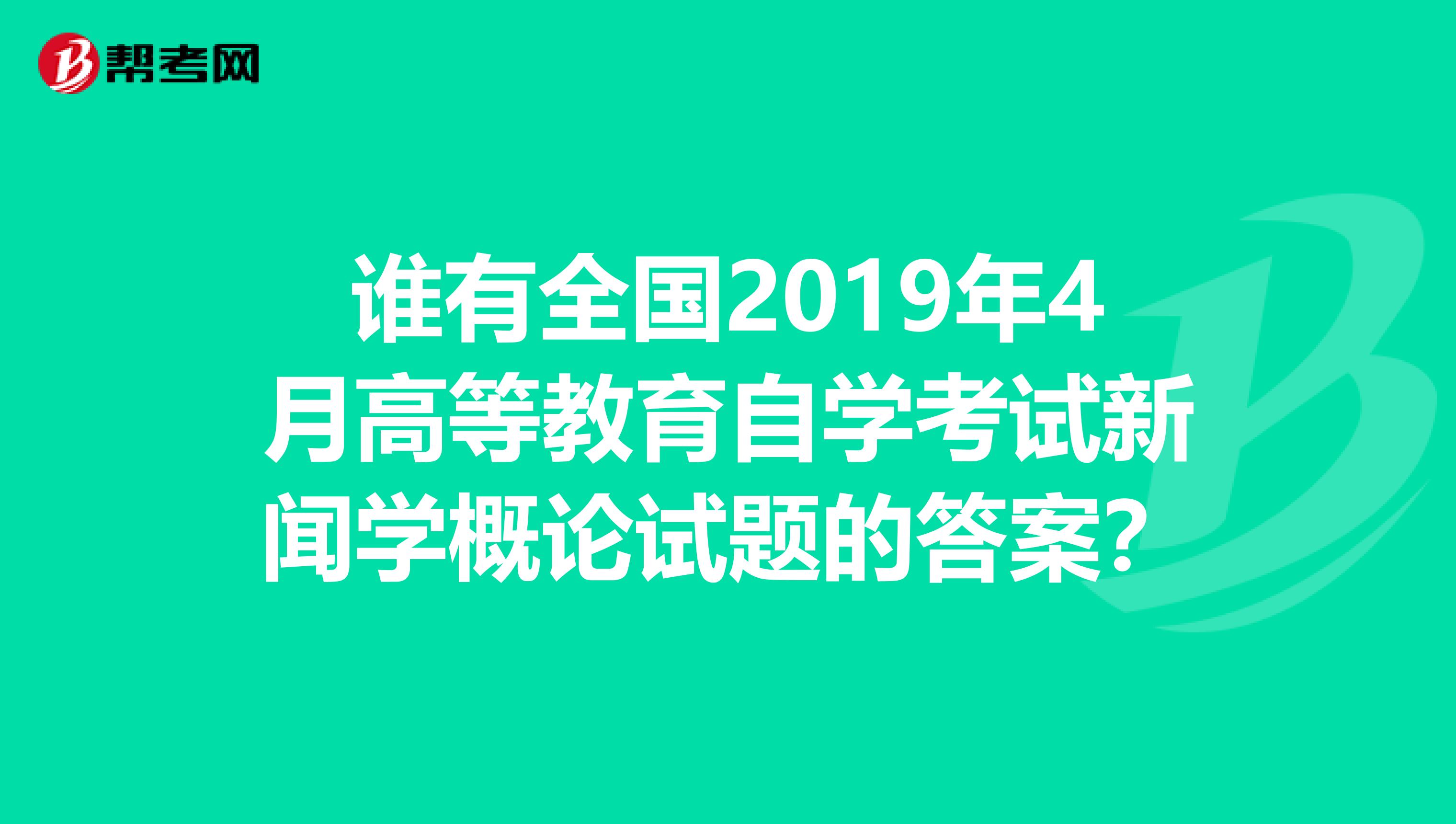 谁有全国2019年4月高等教育自学考试新闻学概论试题的答案？