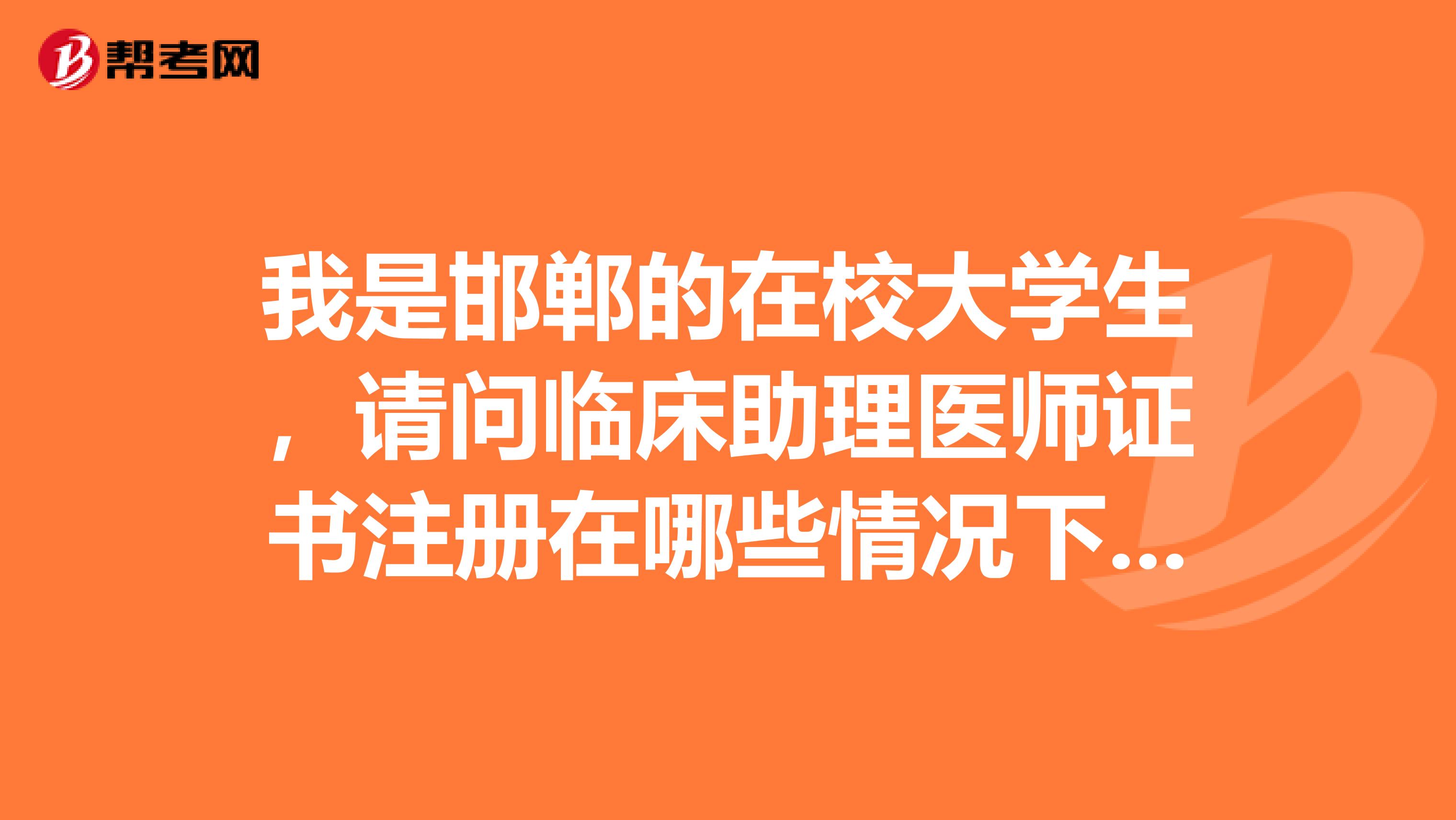 我是邯鄲的在校大學(xué)生，請(qǐng)問(wèn)臨床助理醫(yī)師證書(shū)注冊(cè)在哪些情況下不可以注冊(cè)？