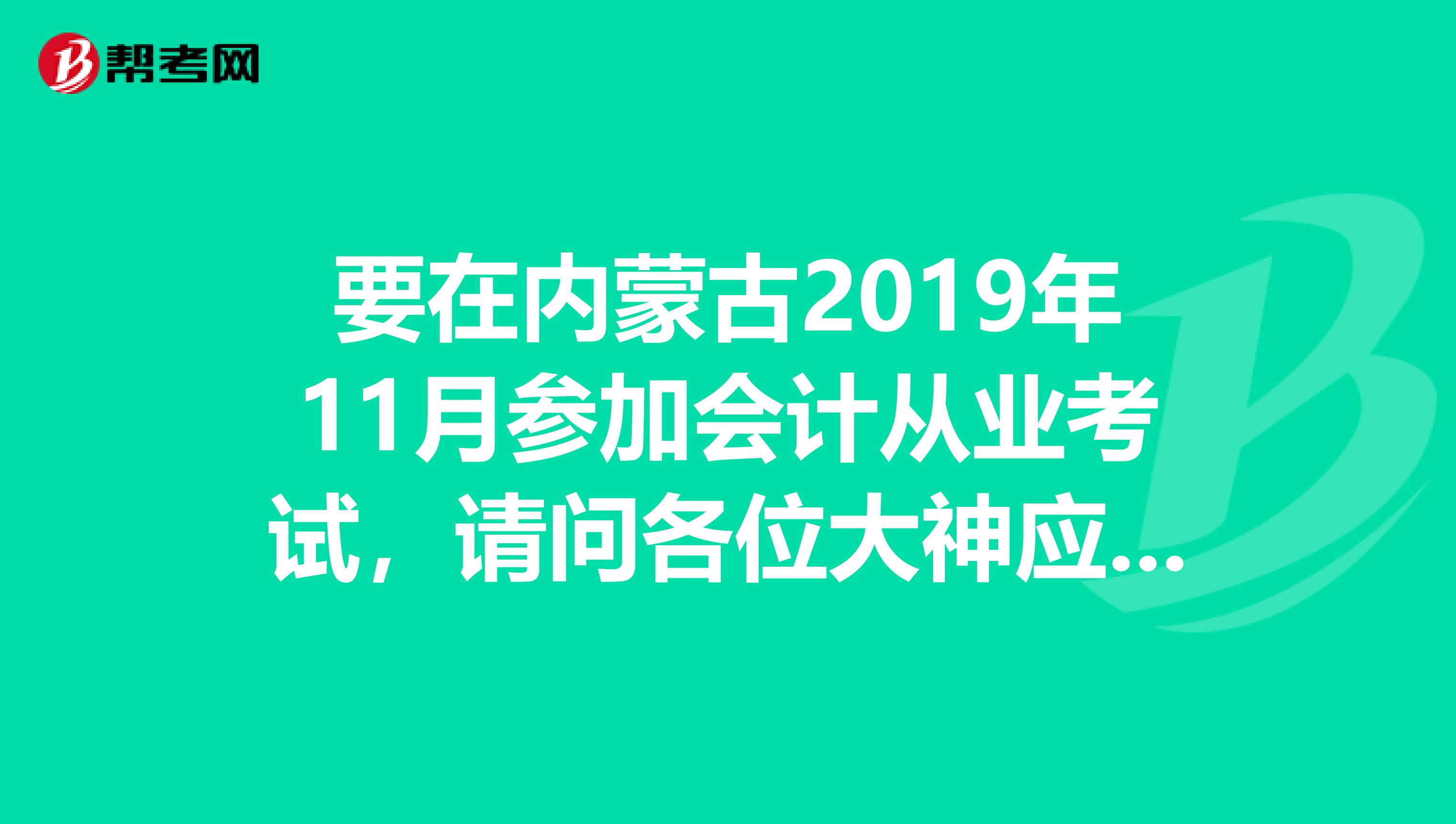 要在內(nèi)蒙古2019年11月參加會(huì)計(jì)從業(yè)考試，請(qǐng)問(wèn)各位大神應(yīng)該用什么資料謝謝啦