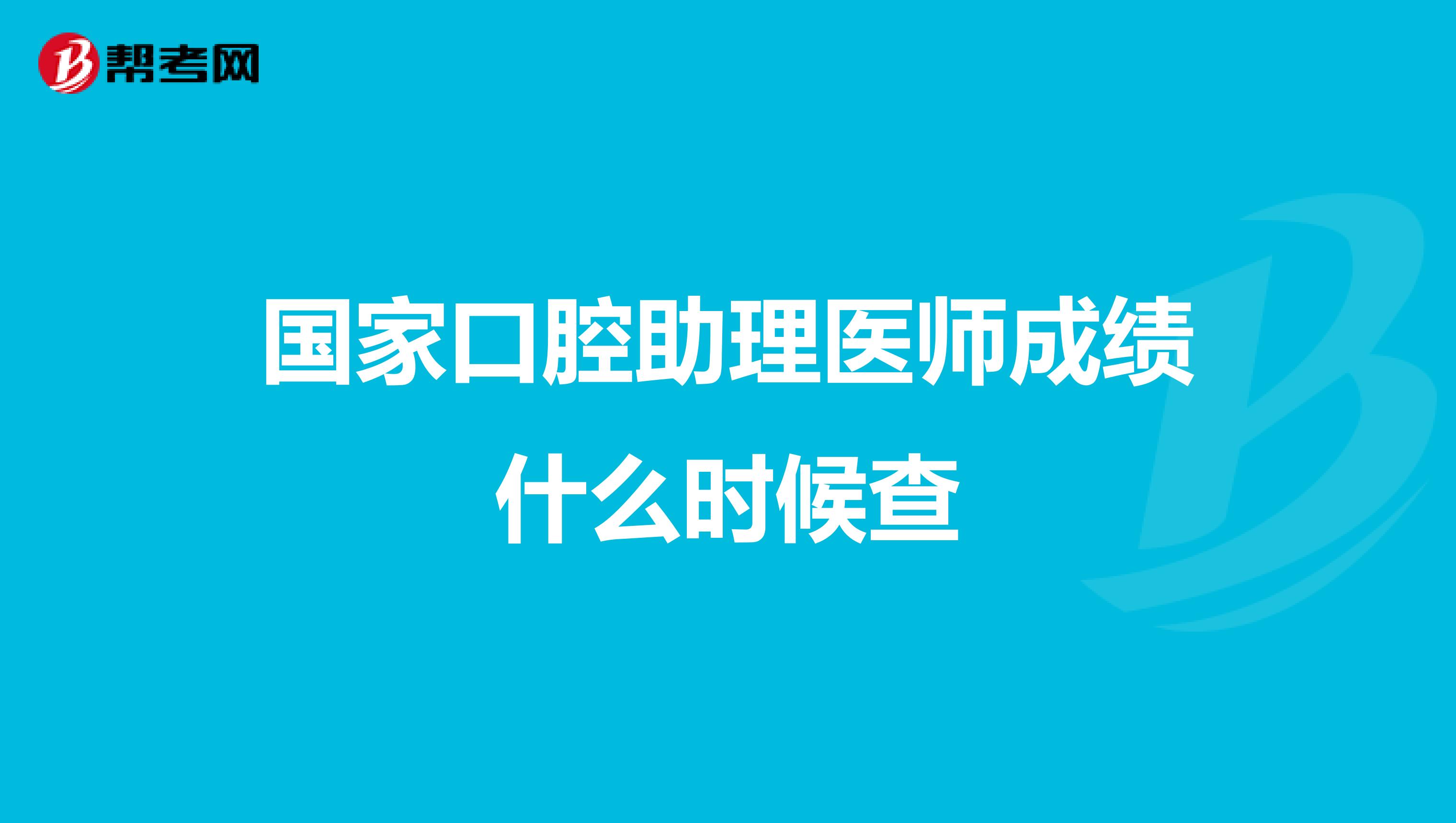 国家口腔助理医师成绩什么时候查