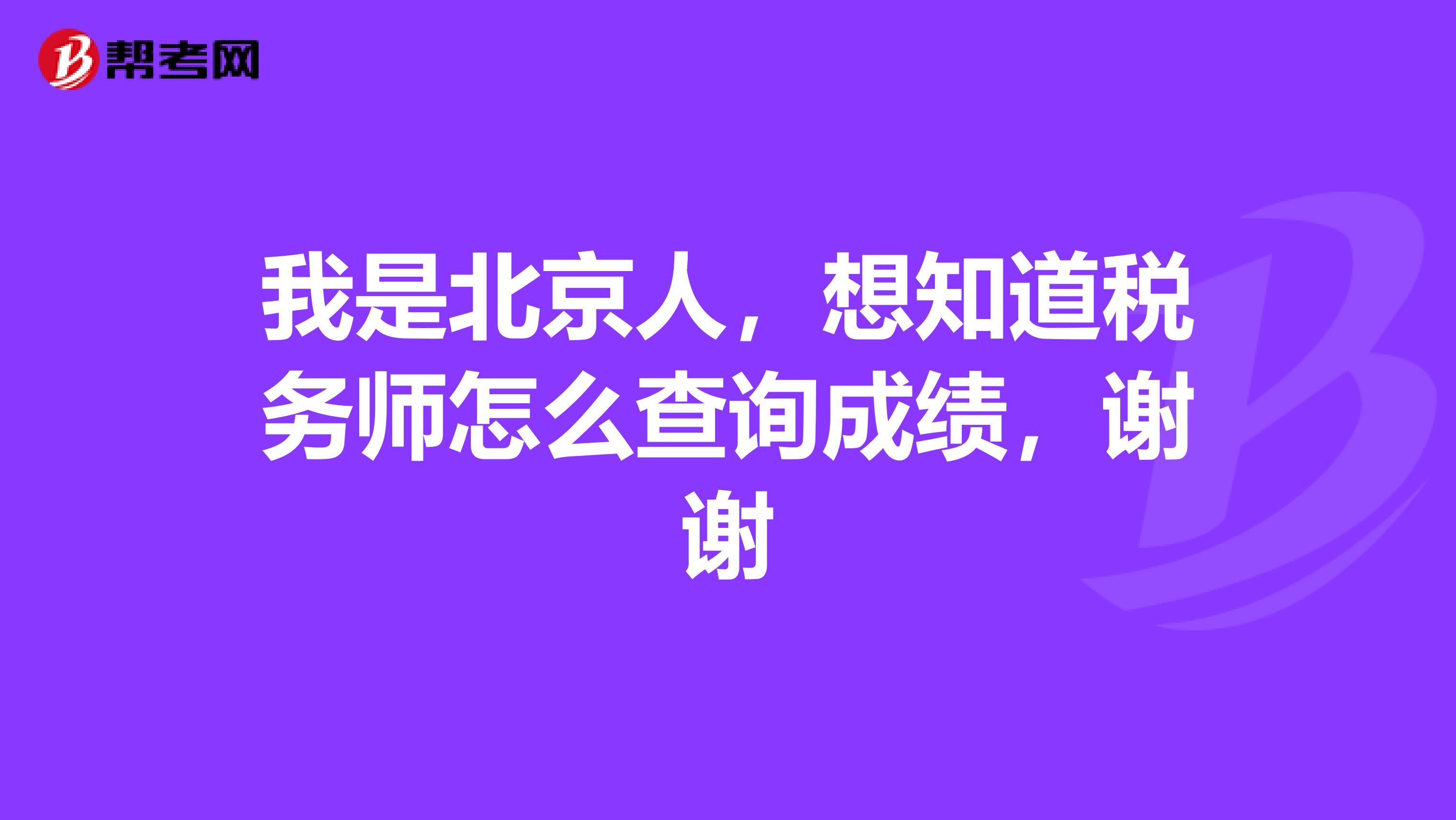 我是北京人,想知道税务师怎么查询成绩,谢谢