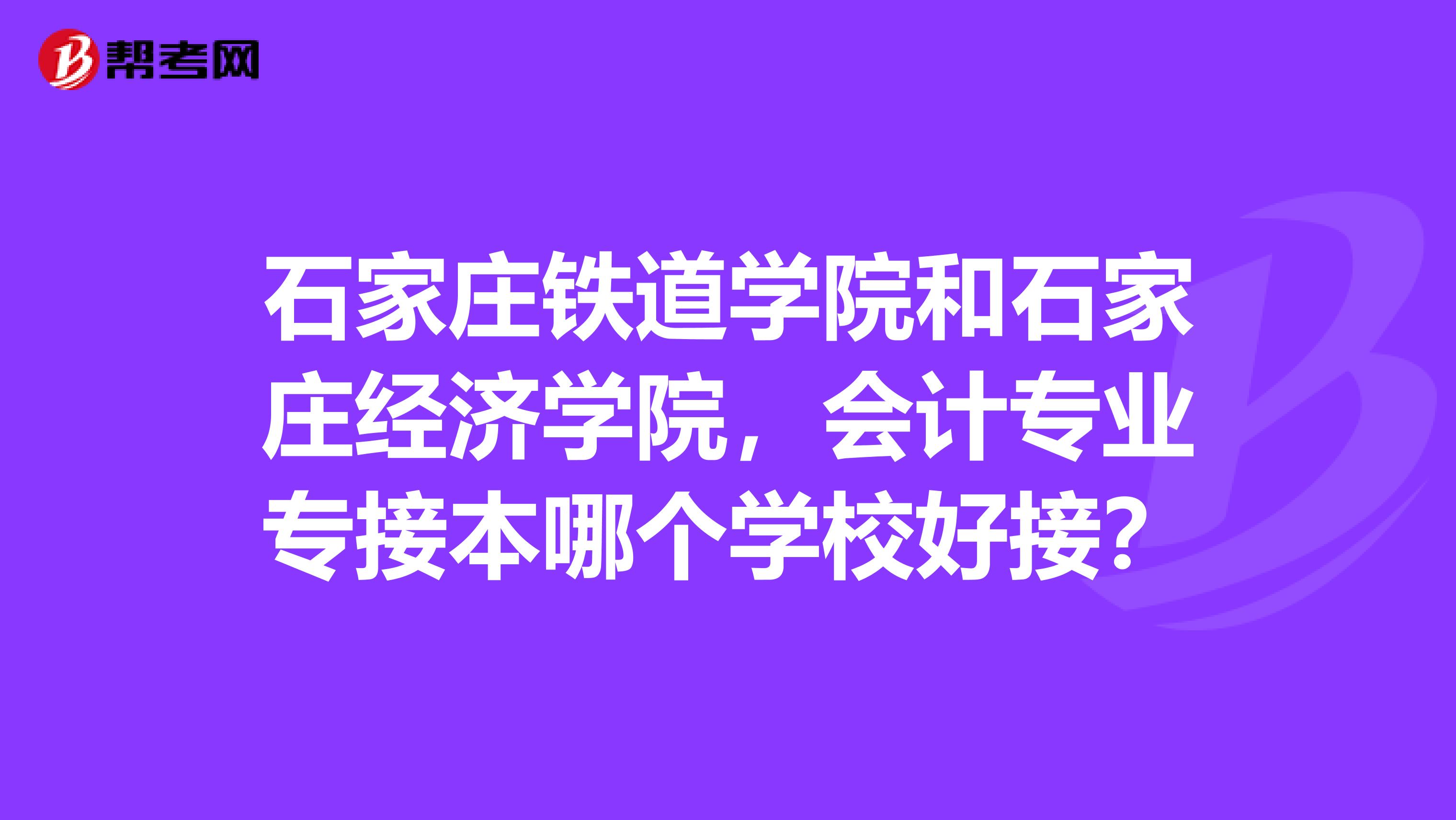 石家庄铁道学院和石家庄经济学院,会计专业专接本哪个学校好接?