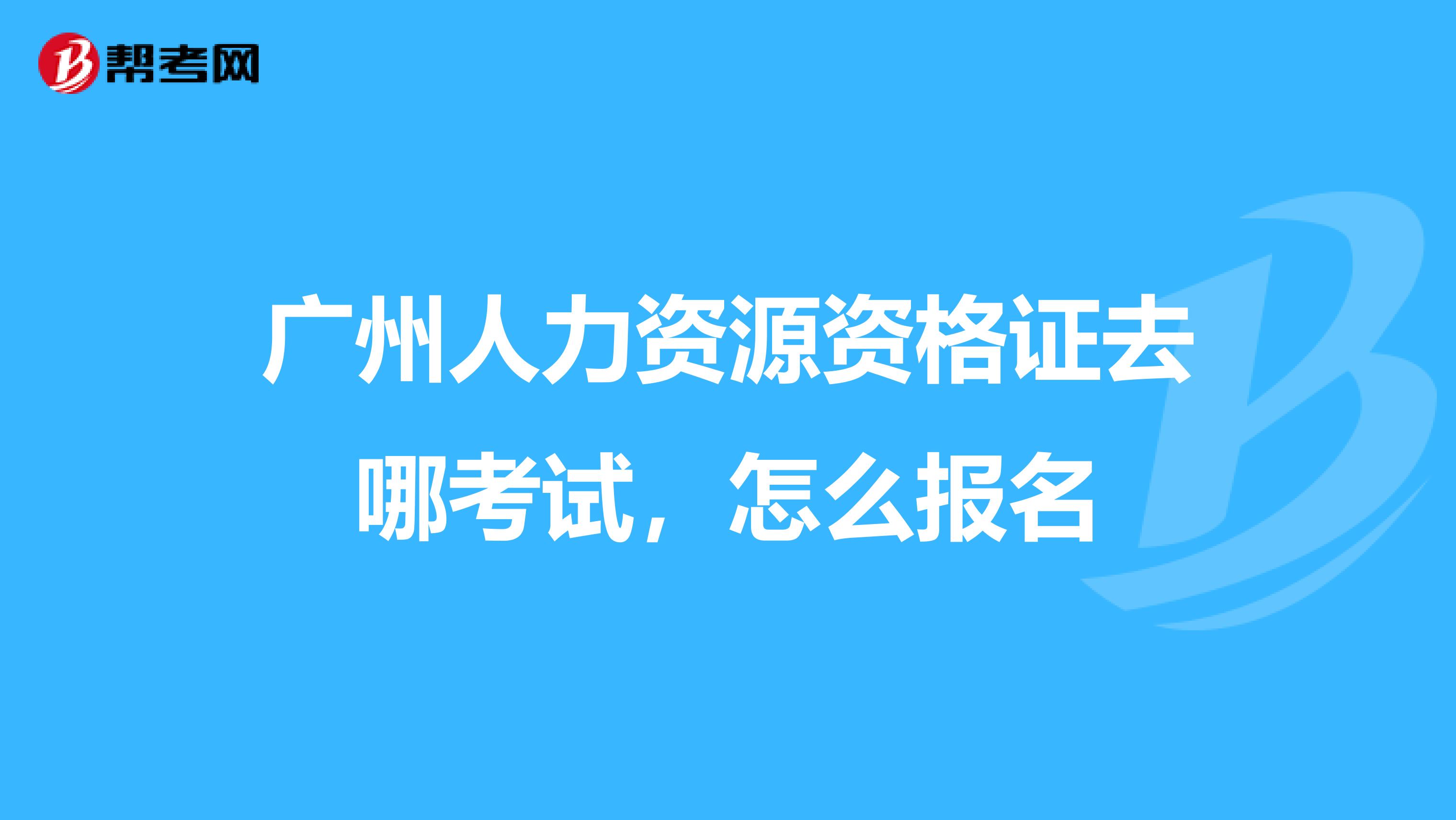广州人力资源资格证去哪考试，怎么报名