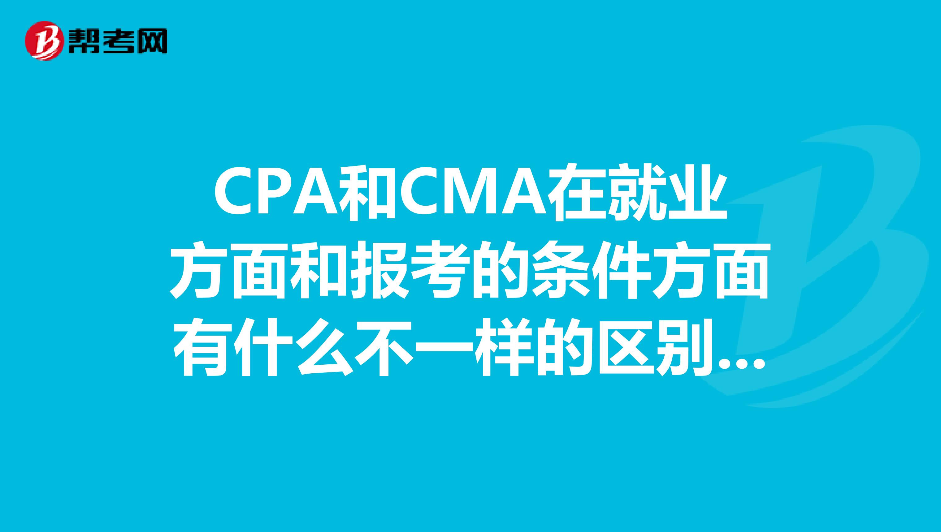 CPA和CMA在就業(yè)方面和報考的條件方面有什么不一樣的區(qū)別嗎?