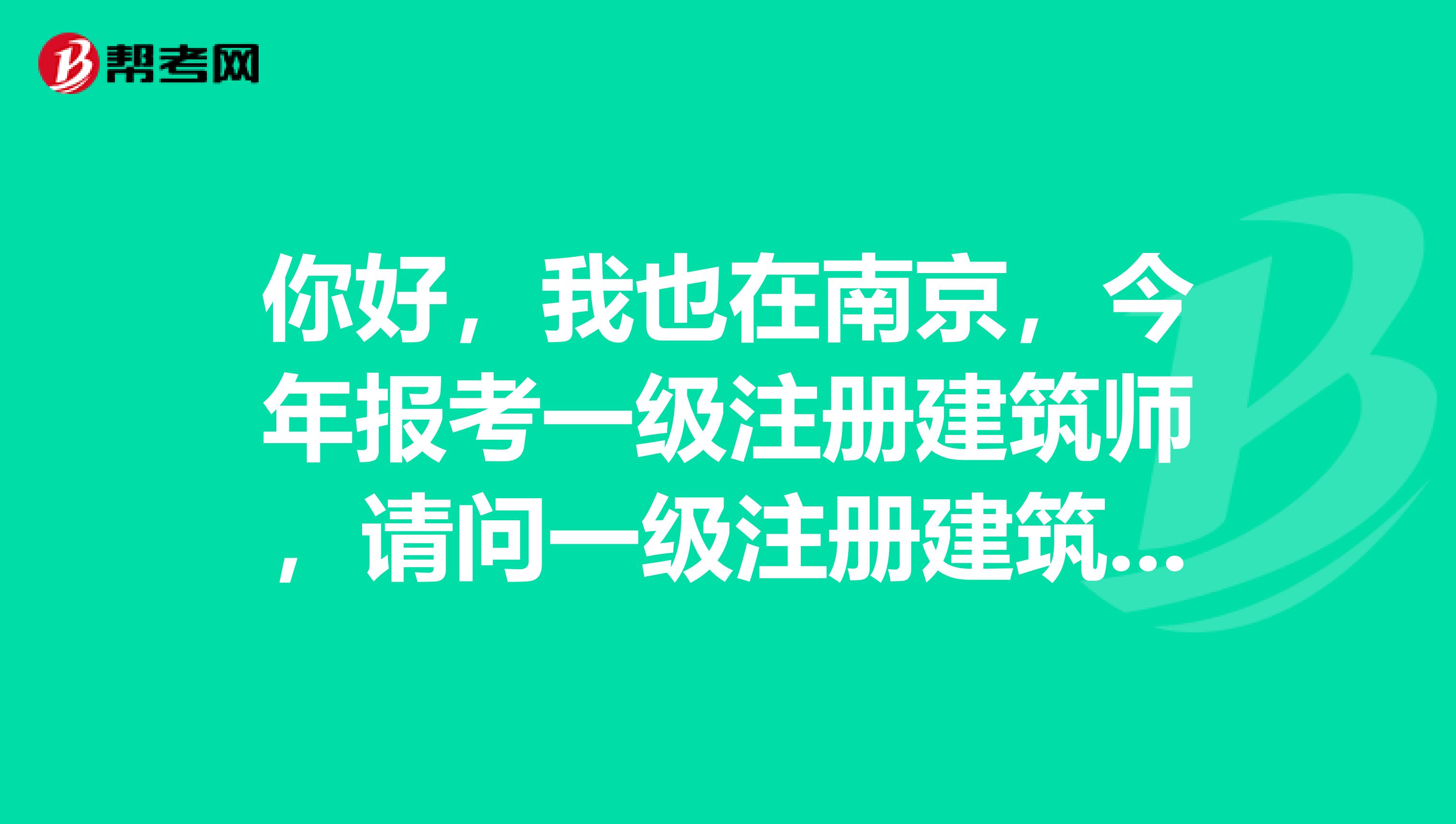 你好，我也在南京，今年報(bào)考一級注冊建筑師，請問一級注冊建筑師的報(bào)考條件是什么呢？謝謝