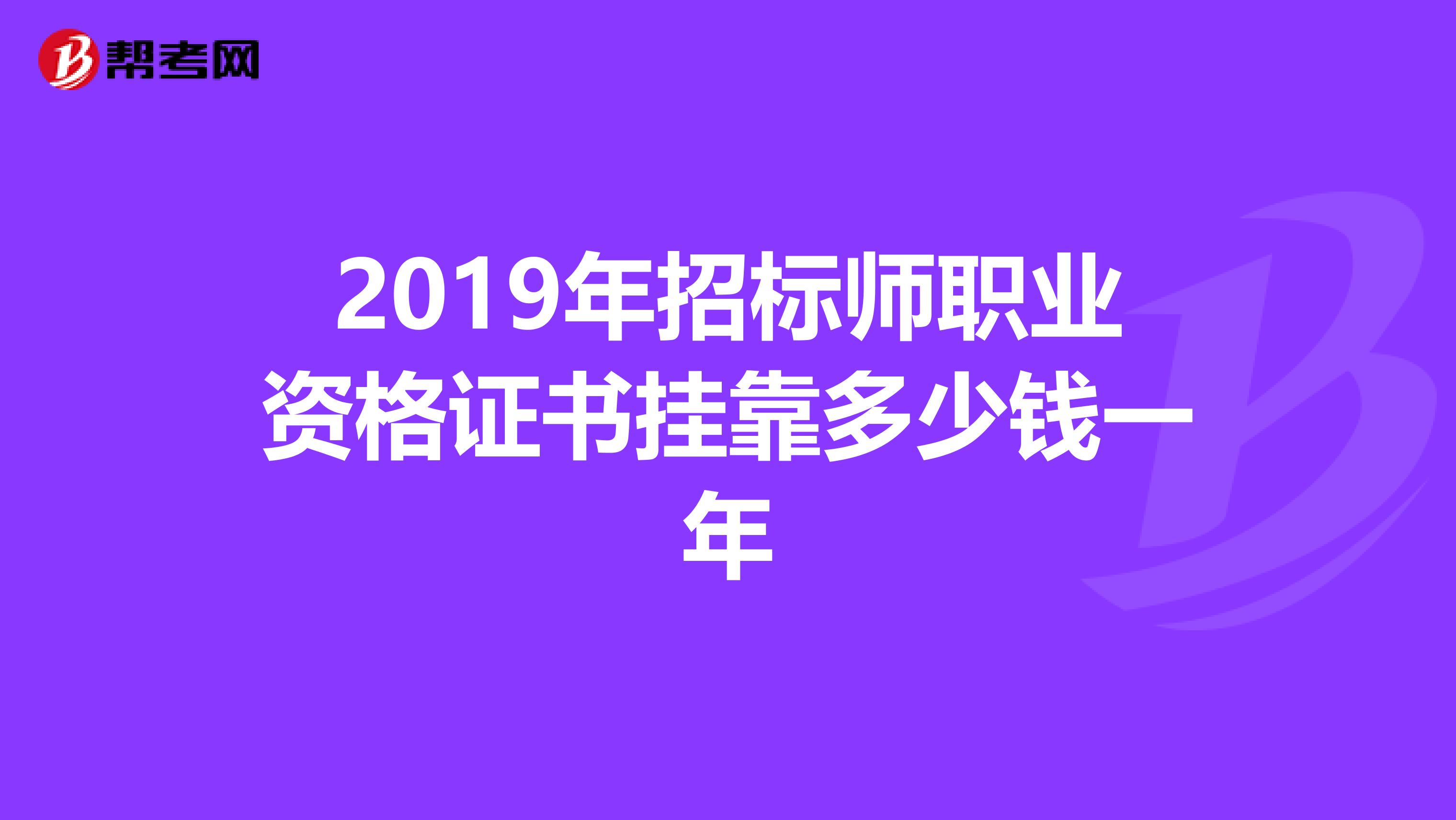 2019年招标师职业资格证书兼职多少钱一年