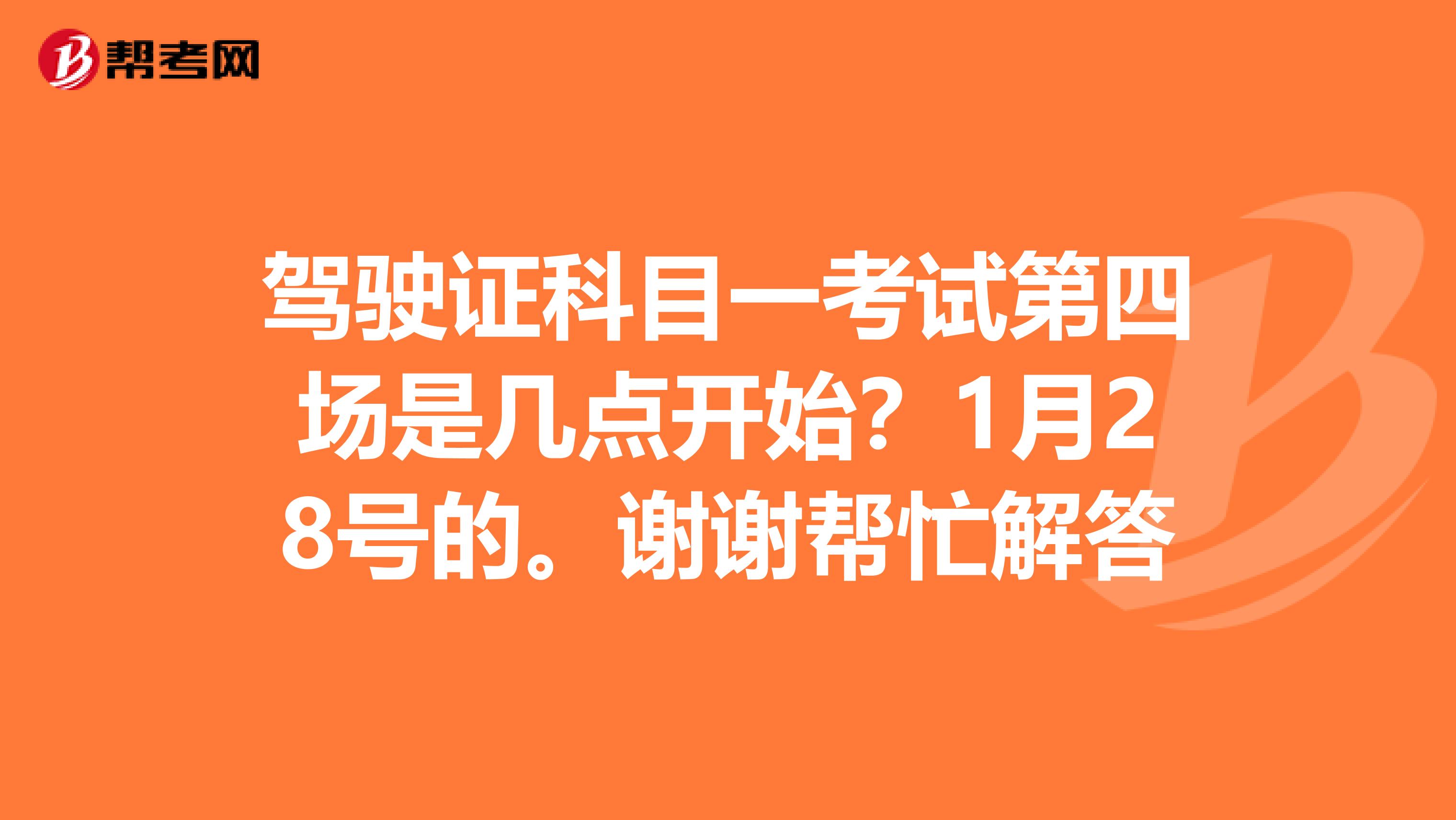 驾驶证科目一考试第四场是几点开始?1月28号的。谢谢帮忙解答