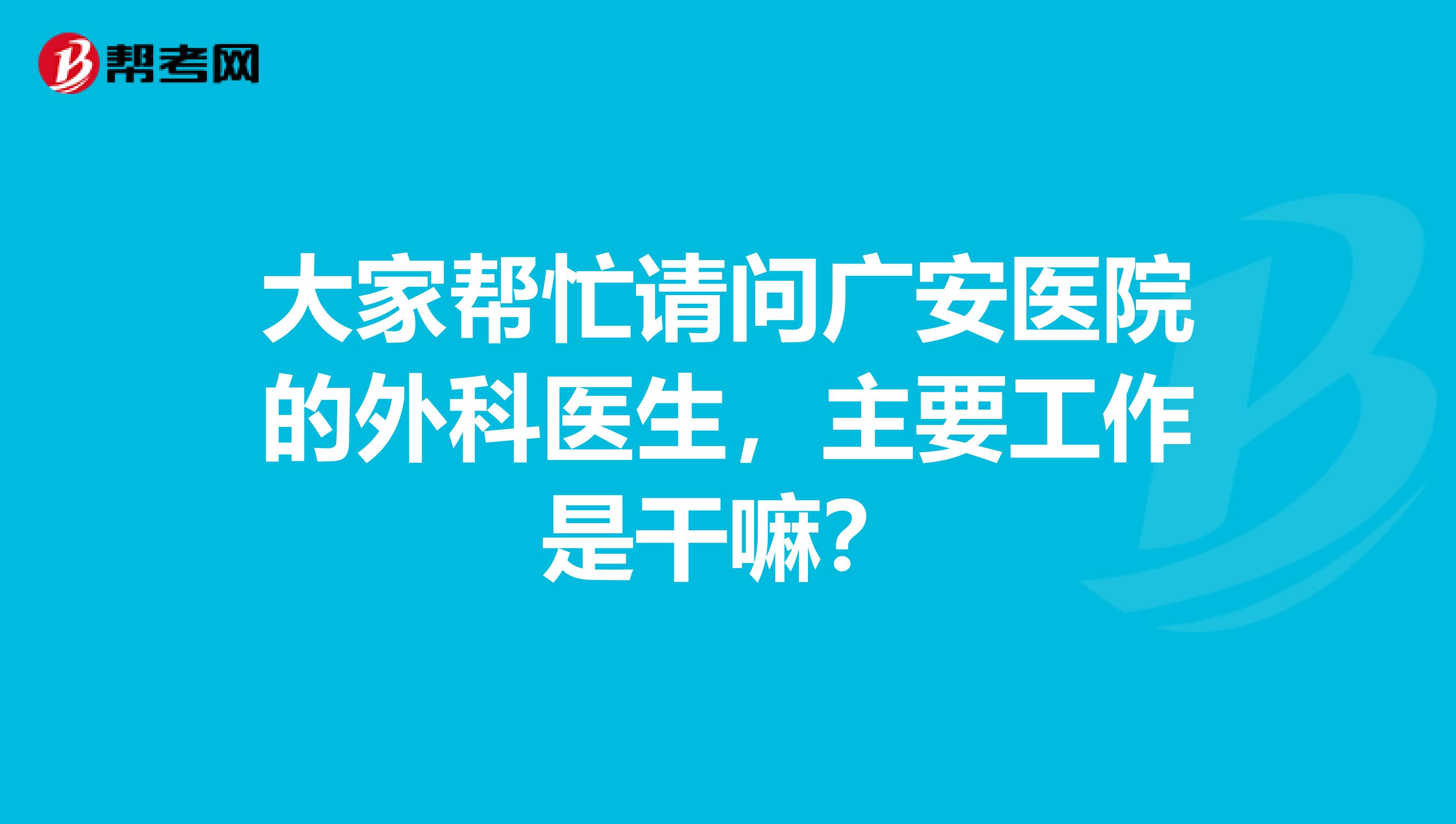 大家帮忙请问广安医院的外科医生,主要工作是干嘛?