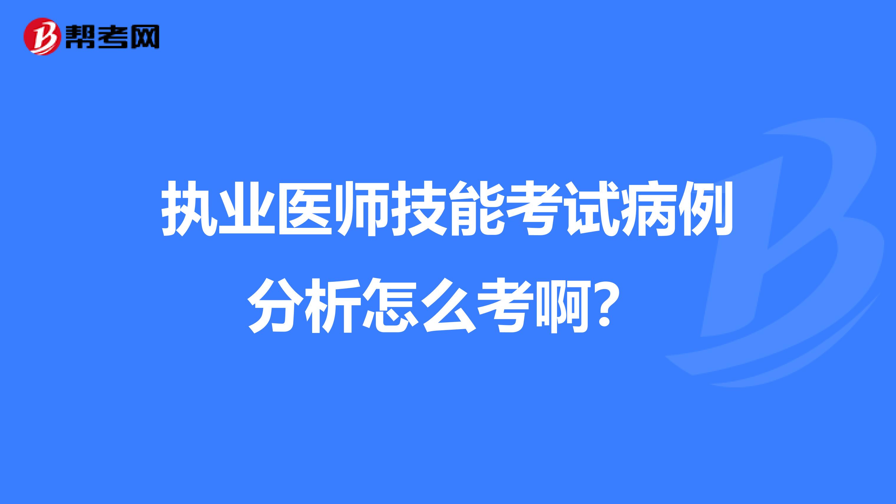 執業醫師技能考試病例分析怎么考??？