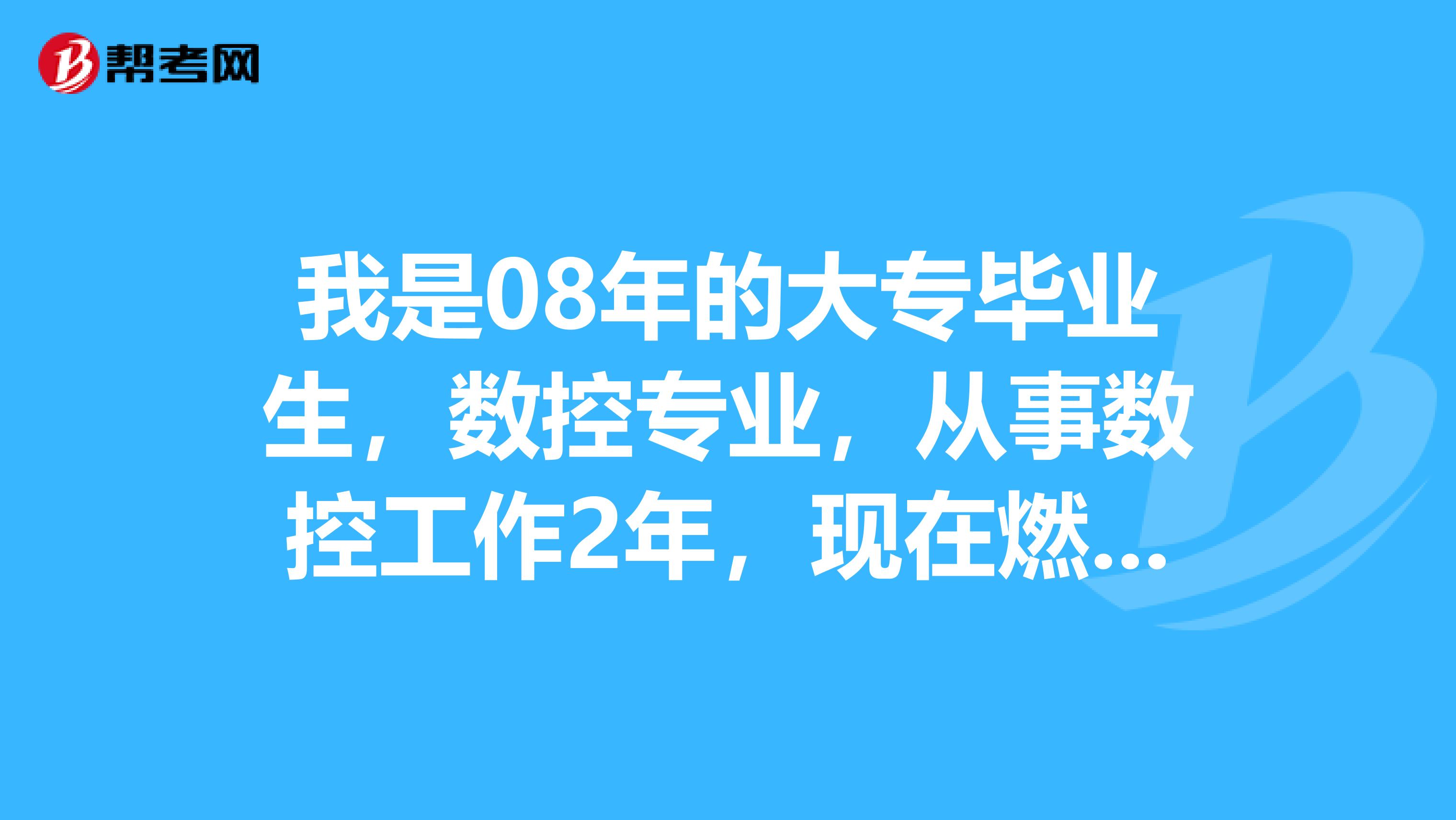 我是08年的大專畢業(yè)生，數(shù)控專業(yè)，從事數(shù)控工作2年，現(xiàn)在燃?xì)夤竟こ滩慨?dāng)技術(shù)員我能考12年的二級建造師嗎