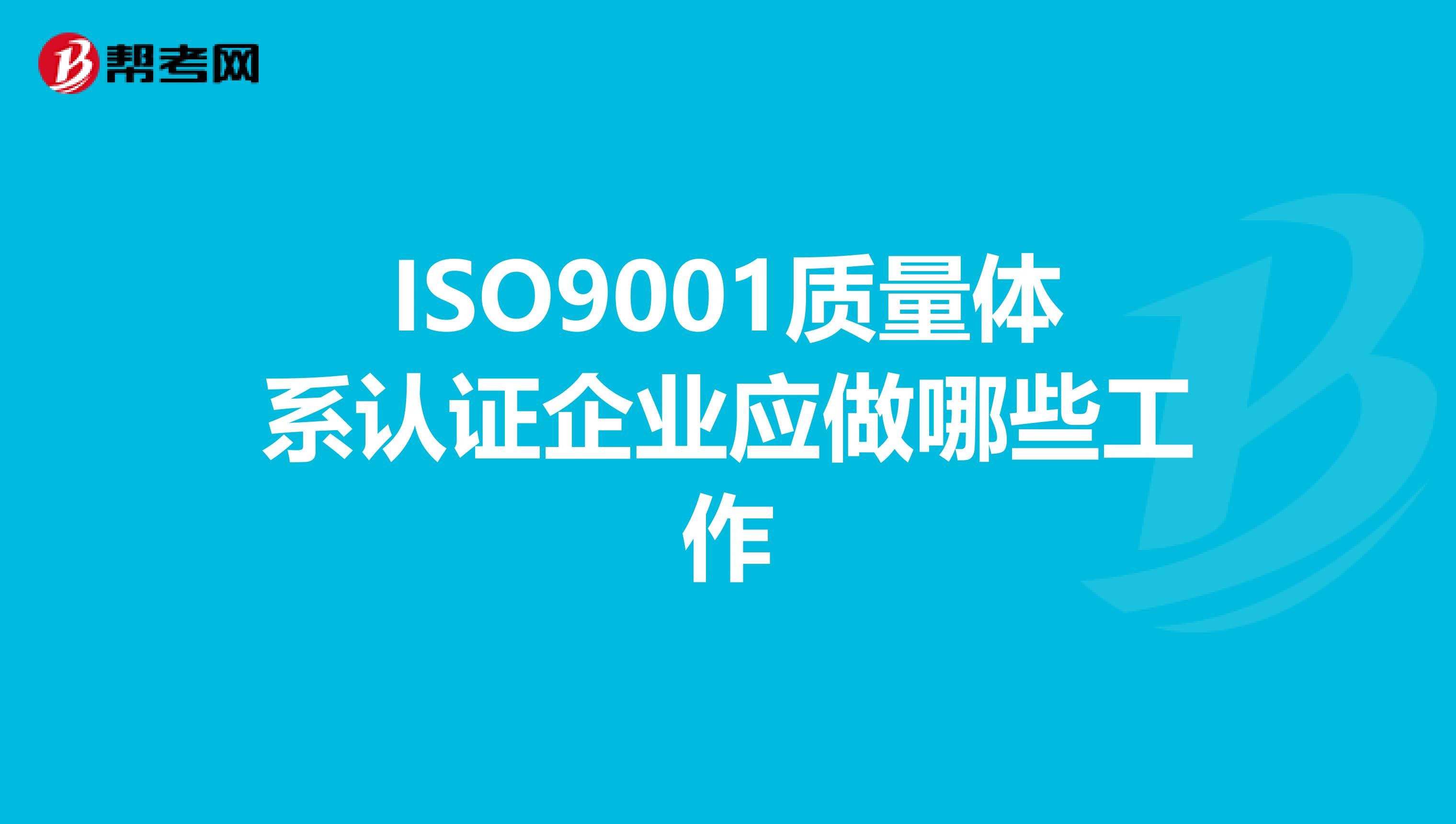 ISO9001质量体系认证企业应做哪些工作