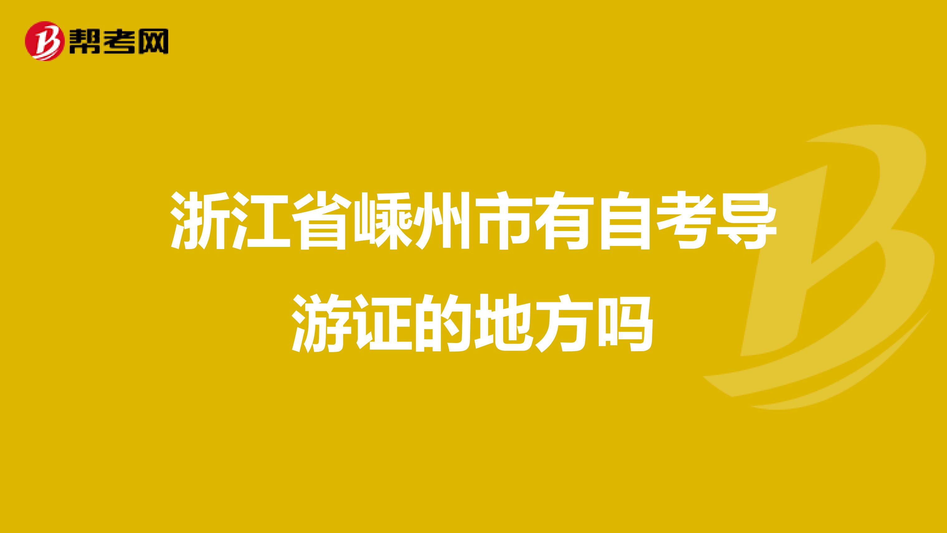 浙江省嵊州市有自考导游证的地方吗